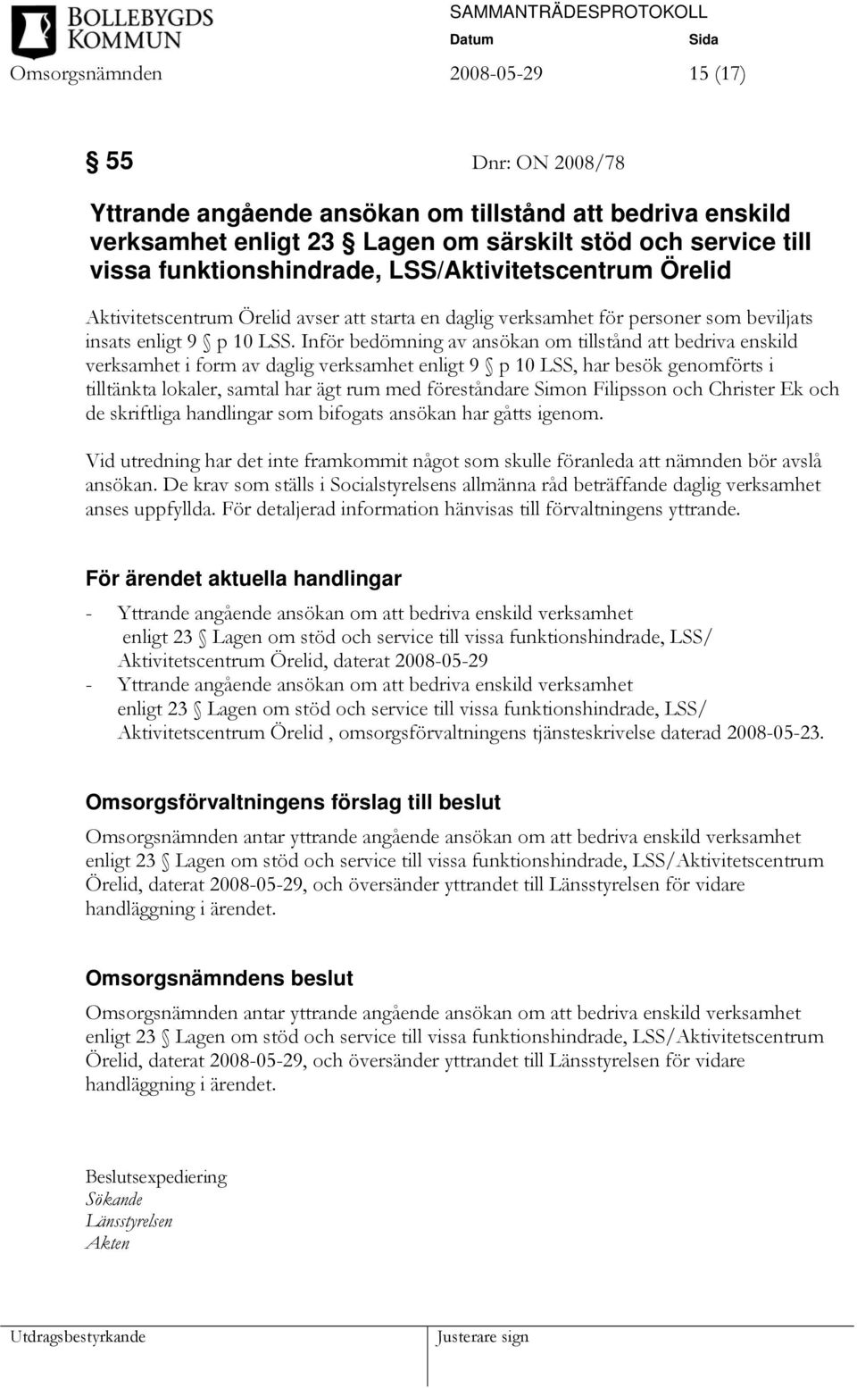 Inför bedömning av ansökan om tillstånd att bedriva enskild verksamhet i form av daglig verksamhet enligt 9 p 10 LSS, har besök genomförts i tilltänkta lokaler, samtal har ägt rum med föreståndare