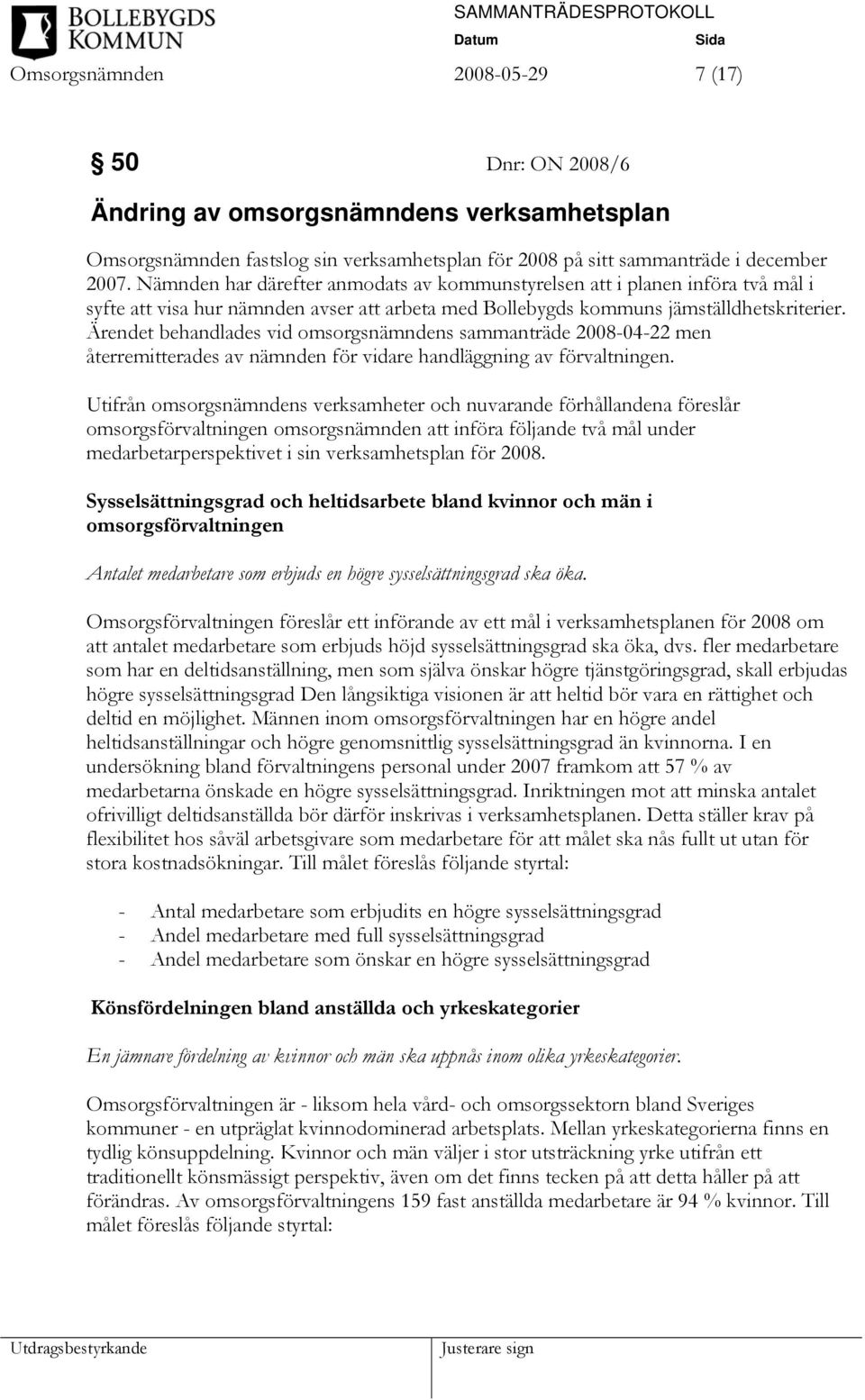 Ärendet behandlades vid omsorgsnämndens sammanträde 2008-04-22 men återremitterades av nämnden för vidare handläggning av förvaltningen.