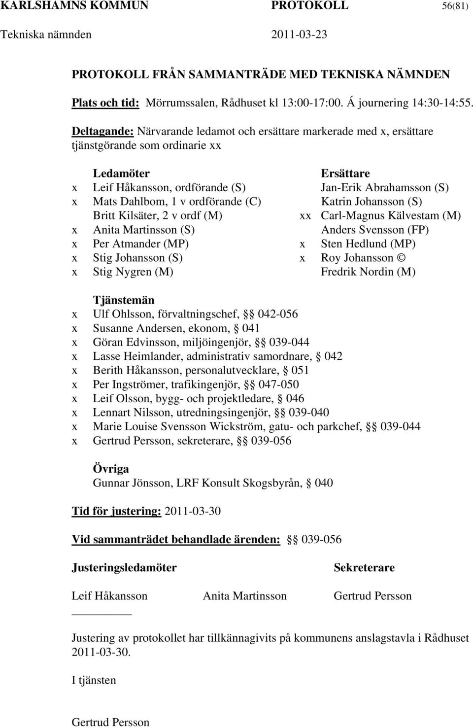 v ordförande (C) Katrin Johansson (S) Britt Kilsäter, 2 v ordf (M) xx Carl-Magnus Kälvestam (M) x Anita Martinsson (S) Anders Svensson (FP) x Per Atmander (MP) x Sten Hedlund (MP) x Stig Johansson