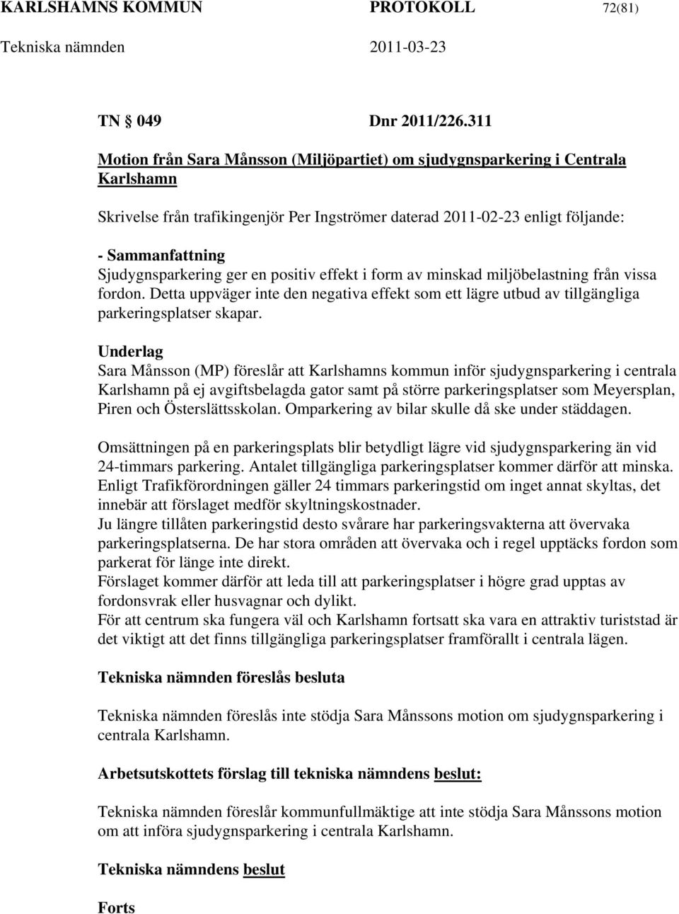 Sjudygnsparkering ger en positiv effekt i form av minskad miljöbelastning från vissa fordon. Detta uppväger inte den negativa effekt som ett lägre utbud av tillgängliga parkeringsplatser skapar.