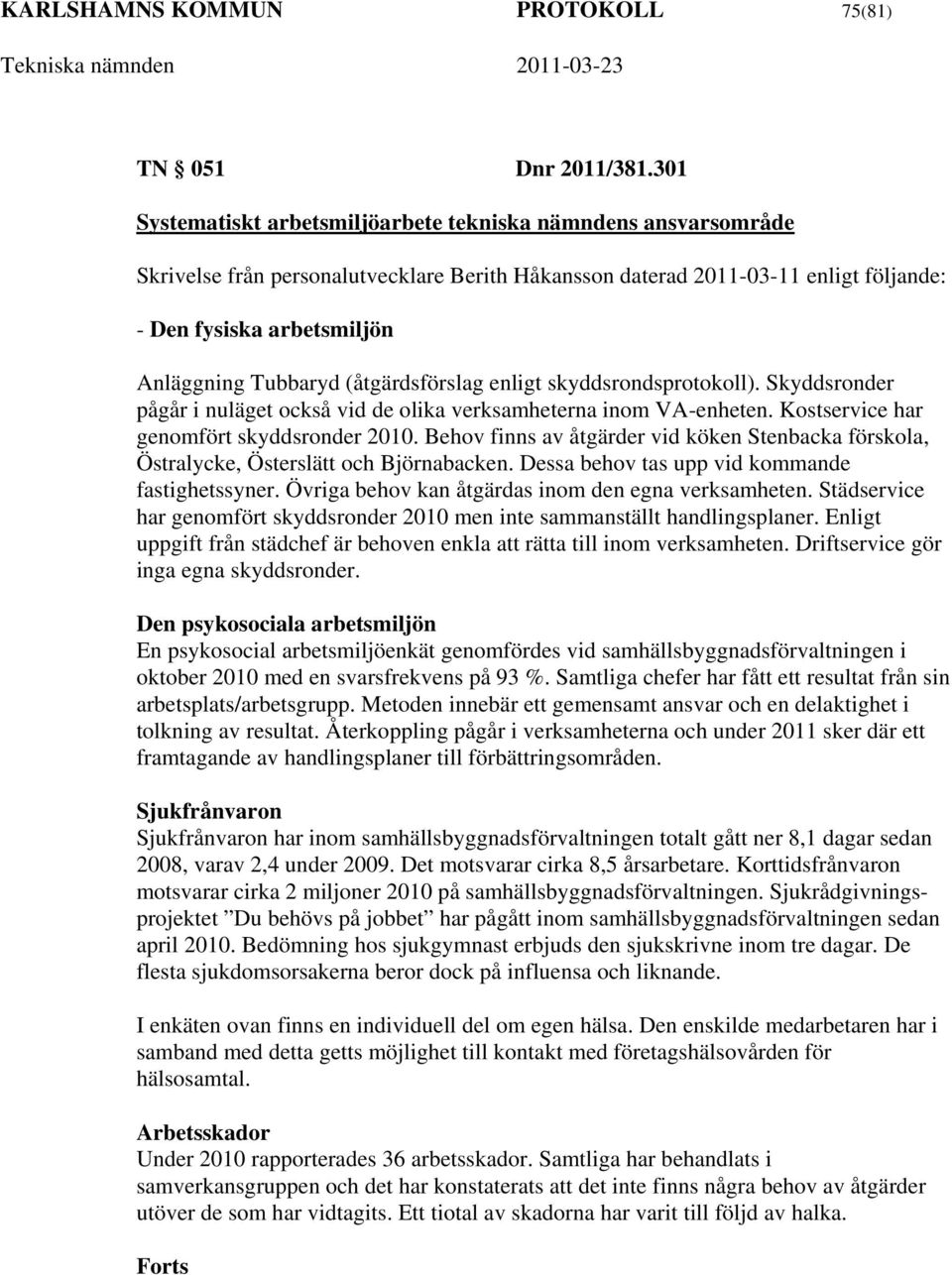 Tubbaryd (åtgärdsförslag enligt skyddsrondsprotokoll). Skyddsronder pågår i nuläget också vid de olika verksamheterna inom VA-enheten. Kostservice har genomfört skyddsronder 2010.