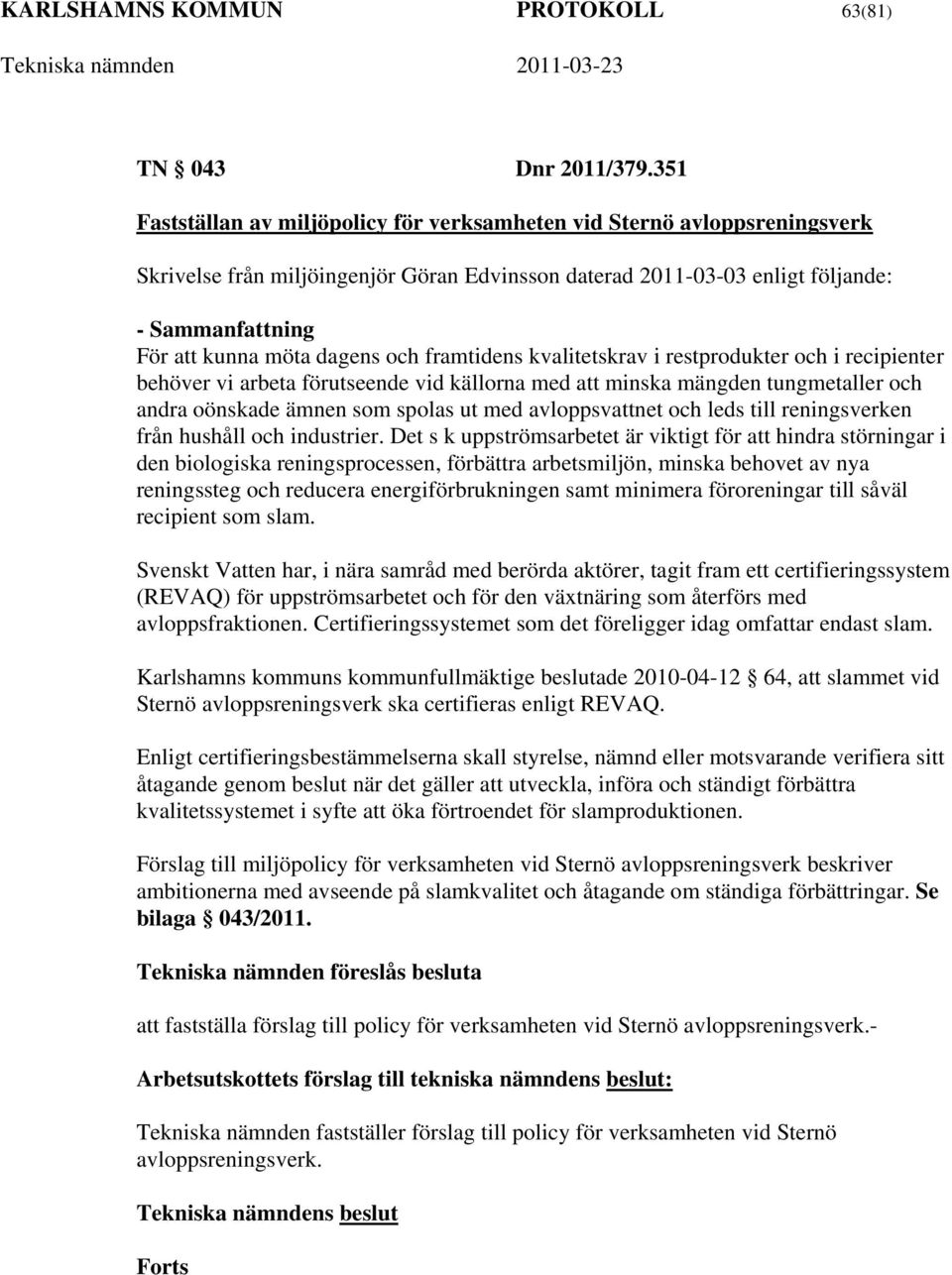dagens och framtidens kvalitetskrav i restprodukter och i recipienter behöver vi arbeta förutseende vid källorna med att minska mängden tungmetaller och andra oönskade ämnen som spolas ut med