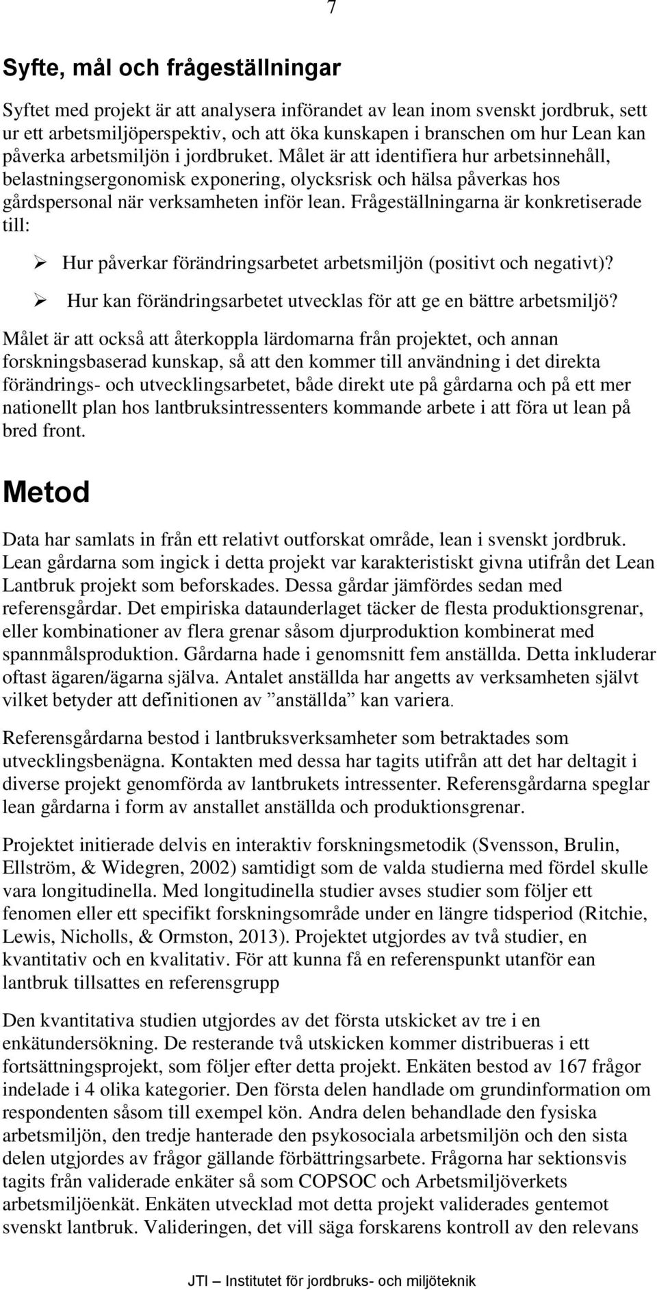 Frågeställningarna är konkretiserade till: Hur påverkar förändringsarbetet arbetsmiljön (positivt och negativt)? Hur kan förändringsarbetet utvecklas för att ge en bättre arbetsmiljö?