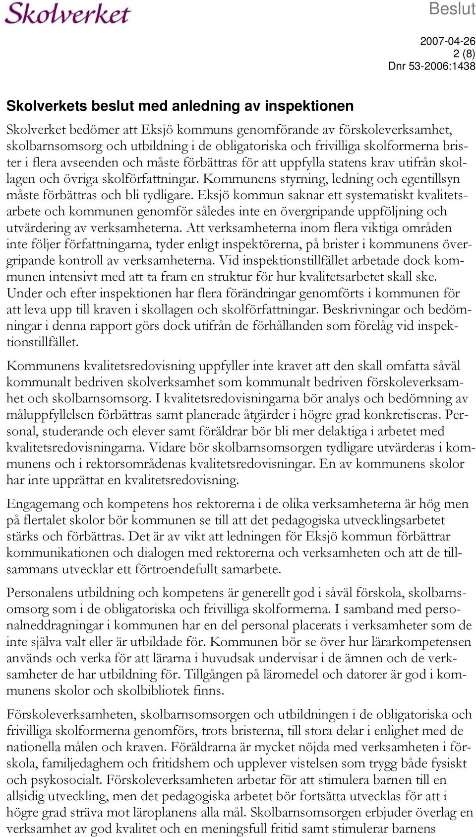 Kommunens styrning, ledning och egentillsyn måste förbättras och bli tydligare.