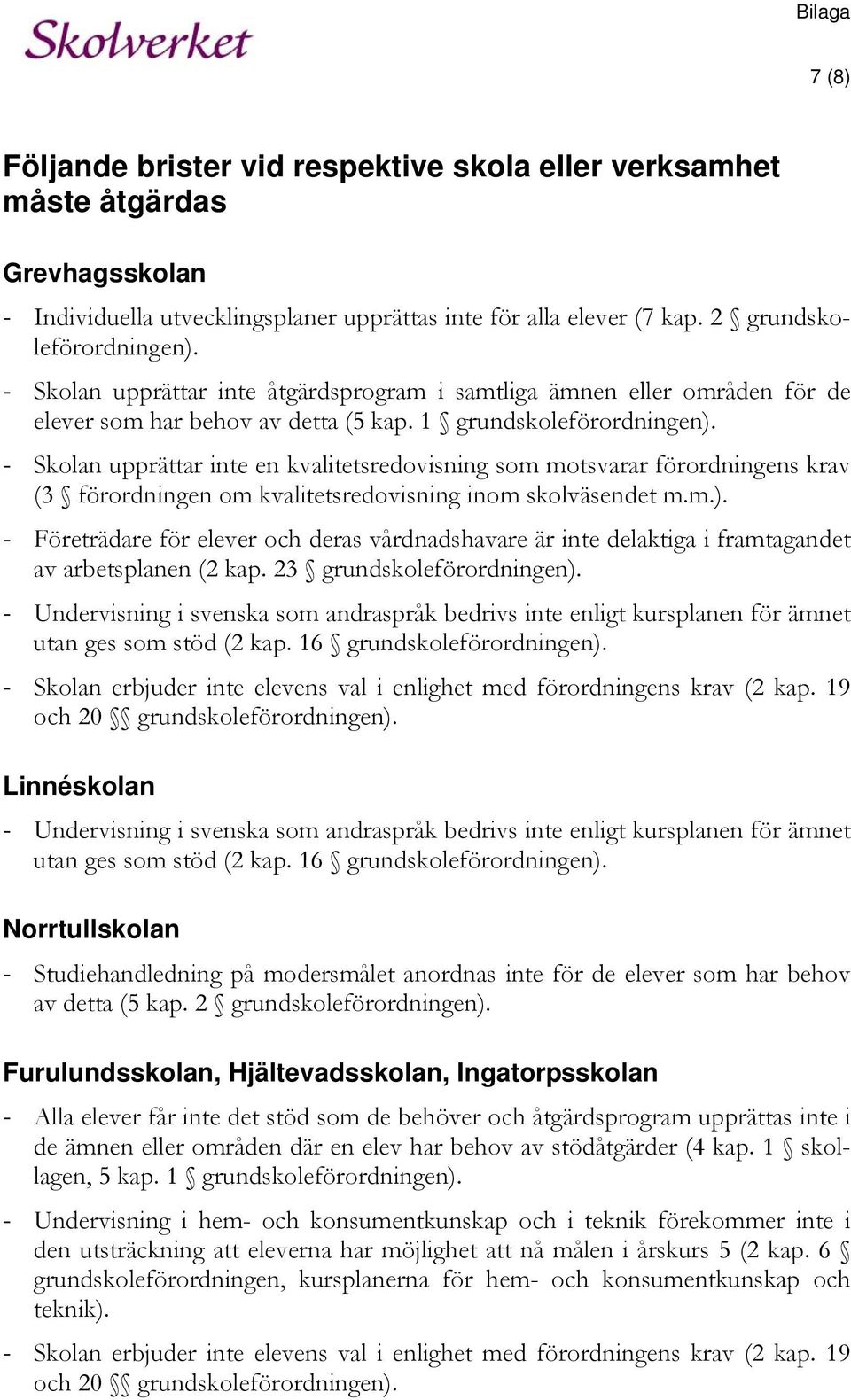 - Skolan upprättar inte en kvalitetsredovisning som motsvarar förordningens krav (3 förordningen om kvalitetsredovisning inom skolväsendet m.m.).