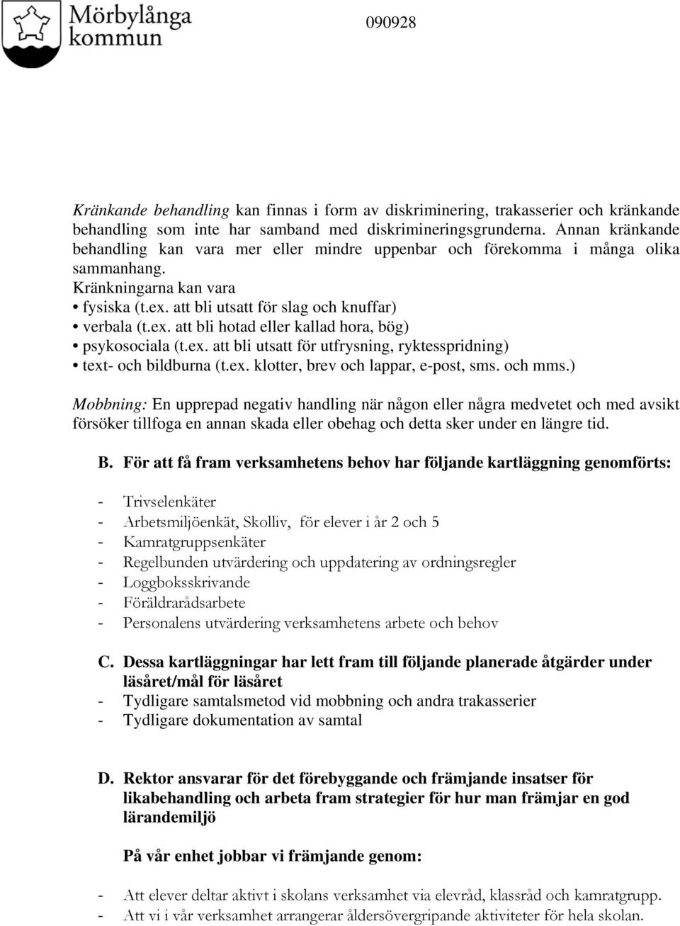 ex. att bli utsatt för utfrysning, ryktesspridning) text- och bildburna (t.ex. klotter, brev och lappar, e-post, sms. och mms.