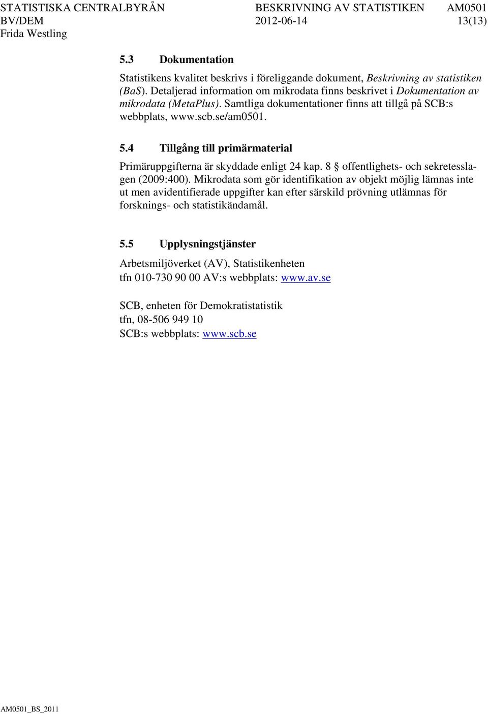 4 Tillgång till primärmaterial Primäruppgifterna är skyddade enligt 24 kap. 8 offentlighets- och sekretesslagen (2009:400).