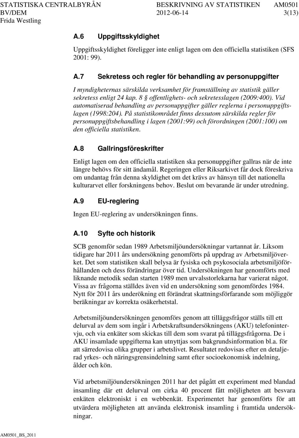 På statistikområdet finns dessutom särskilda regler för personuppgiftsbehandling i lagen (2001:99) och förordningen (2001:100) om den officiella statistiken. A.