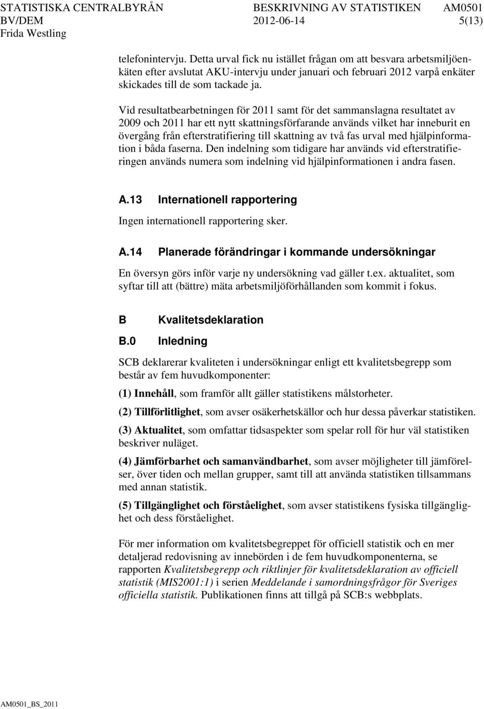 Vid resultatbearbetningen för 2011 samt för det sammanslagna resultatet av 2009 och 2011 har ett nytt skattningsförfarande används vilket har inneburit en övergång från efterstratifiering till