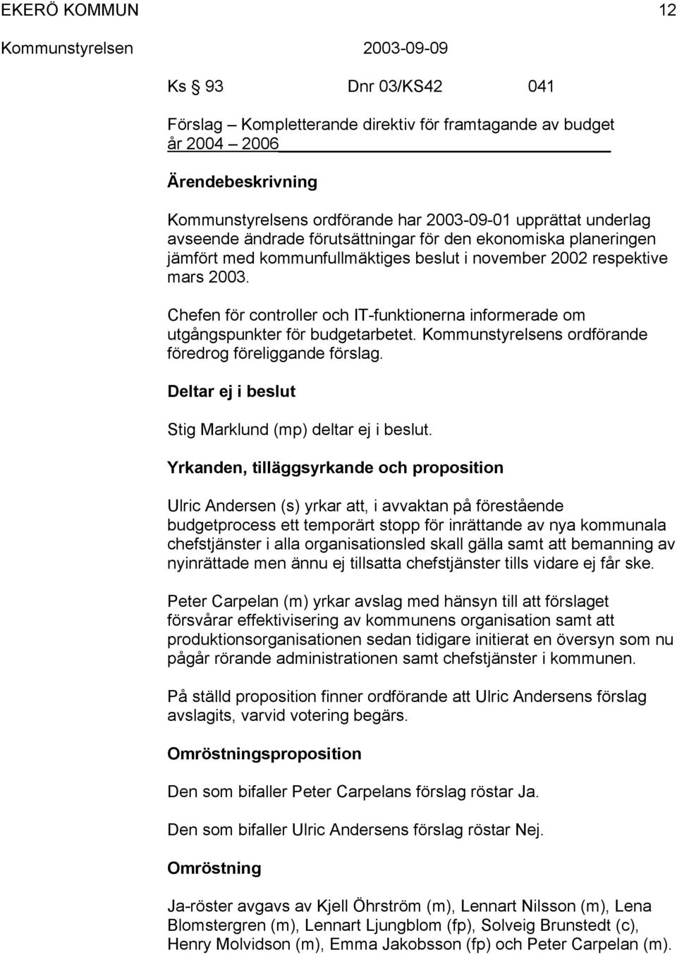 Kommunstyrelsens ordförande föredrog föreliggande förslag. Deltar ej i beslut Stig Marklund (mp) deltar ej i beslut.