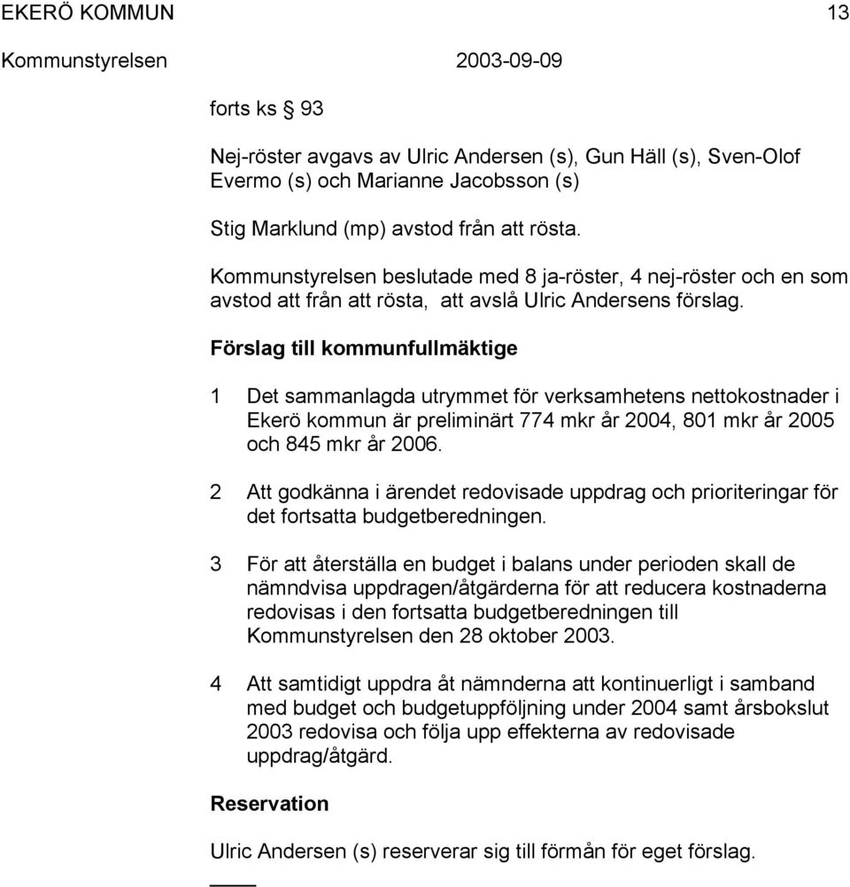 Förslag till kommunfullmäktige 1 Det sammanlagda utrymmet för verksamhetens nettokostnader i Ekerö kommun är preliminärt 774 mkr år 2004, 801 mkr år 2005 och 845 mkr år 2006.