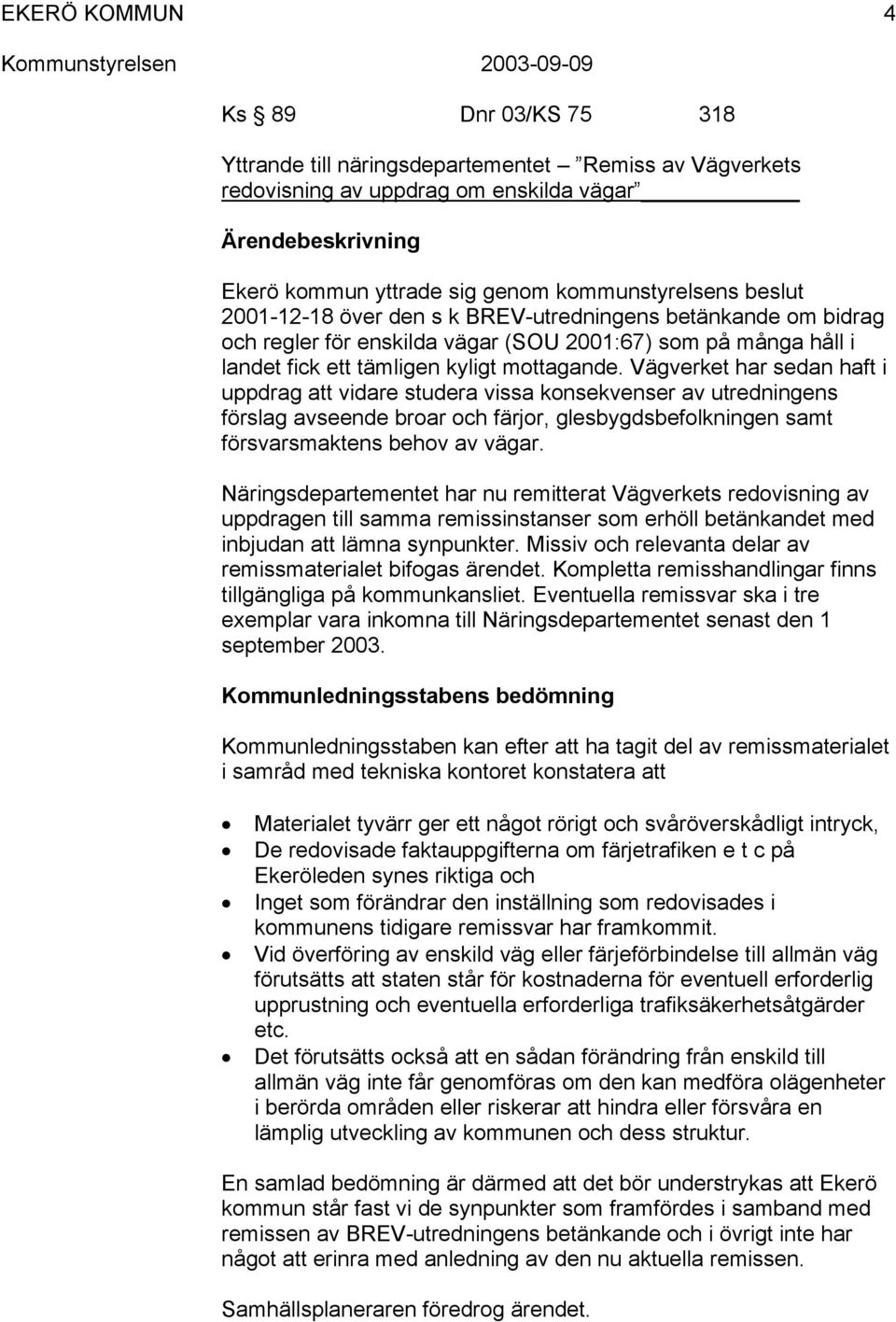 Vägverket har sedan haft i uppdrag att vidare studera vissa konsekvenser av utredningens förslag avseende broar och färjor, glesbygdsbefolkningen samt försvarsmaktens behov av vägar.