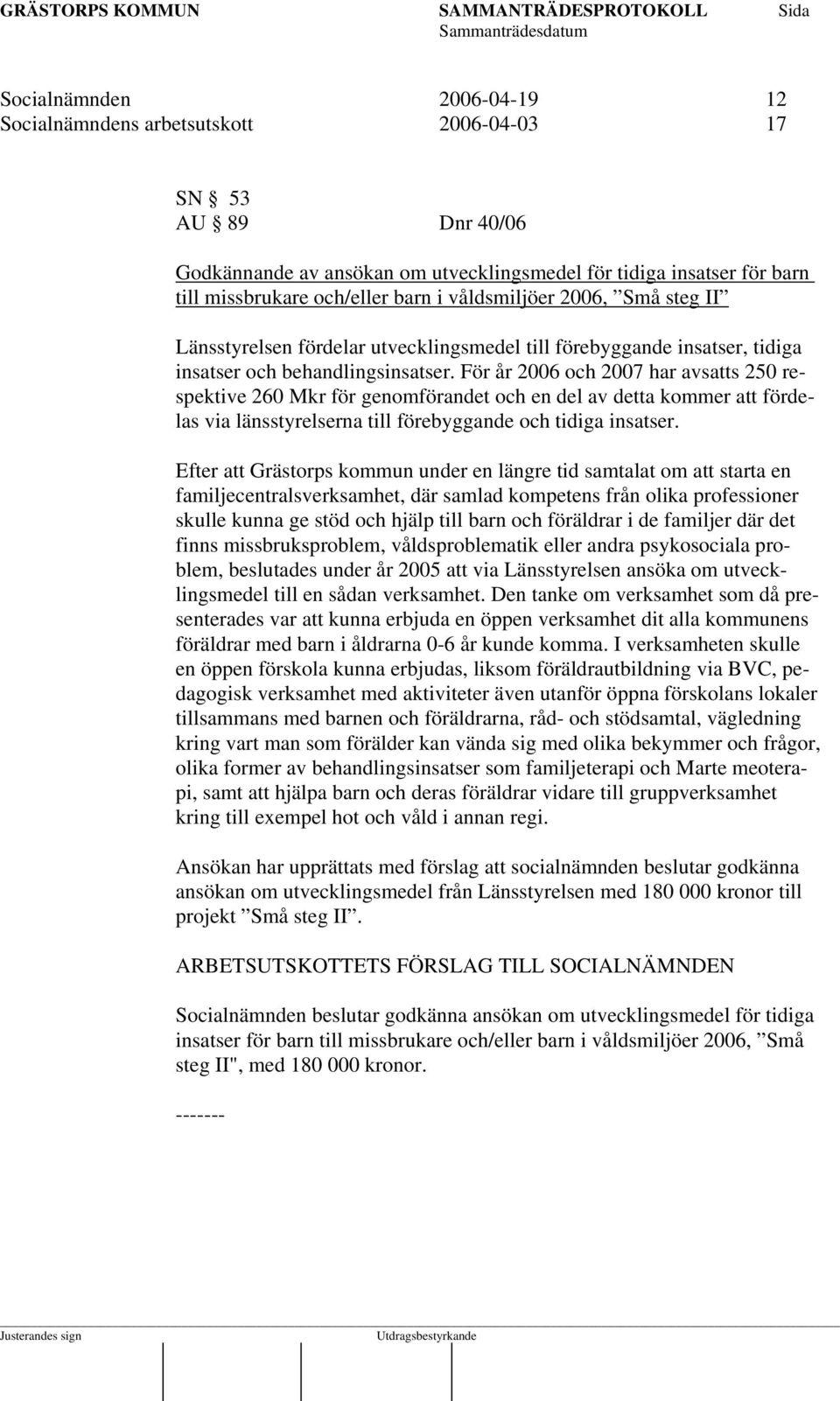 För år 2006 och 2007 har avsatts 250 respektive 260 Mkr för genomförandet och en del av detta kommer att fördelas via länsstyrelserna till förebyggande och tidiga insatser.