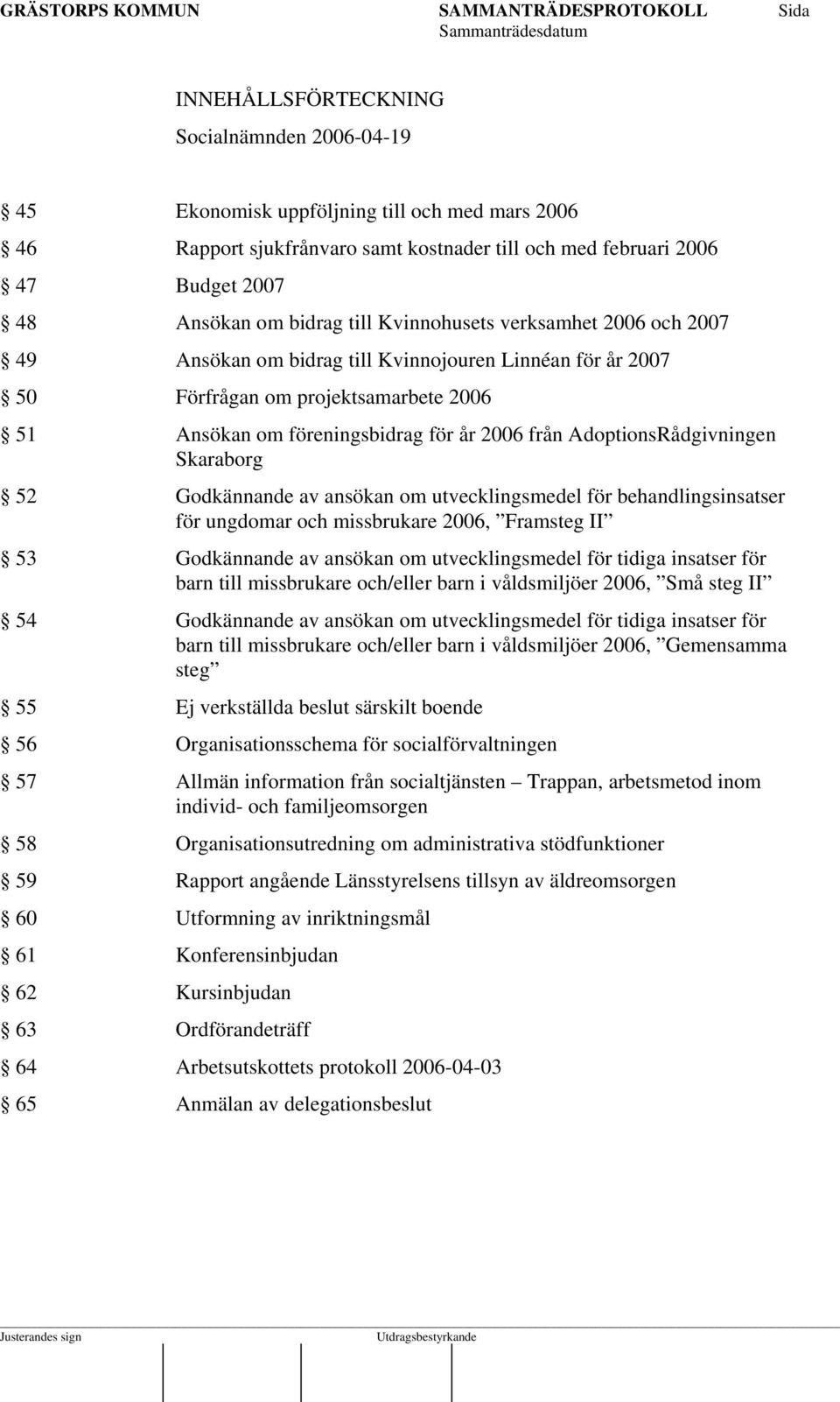 AdoptionsRådgivningen Skaraborg 52 Godkännande av ansökan om utvecklingsmedel för behandlingsinsatser för ungdomar och missbrukare 2006, Framsteg II 53 Godkännande av ansökan om utvecklingsmedel för