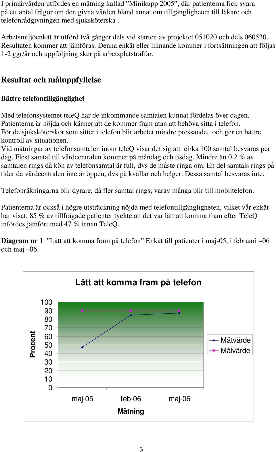 Denna enkät eller liknande kommer i fortsättningen att följas 1-2 ggr/år och uppföljning sker på arbetsplatsträffar.