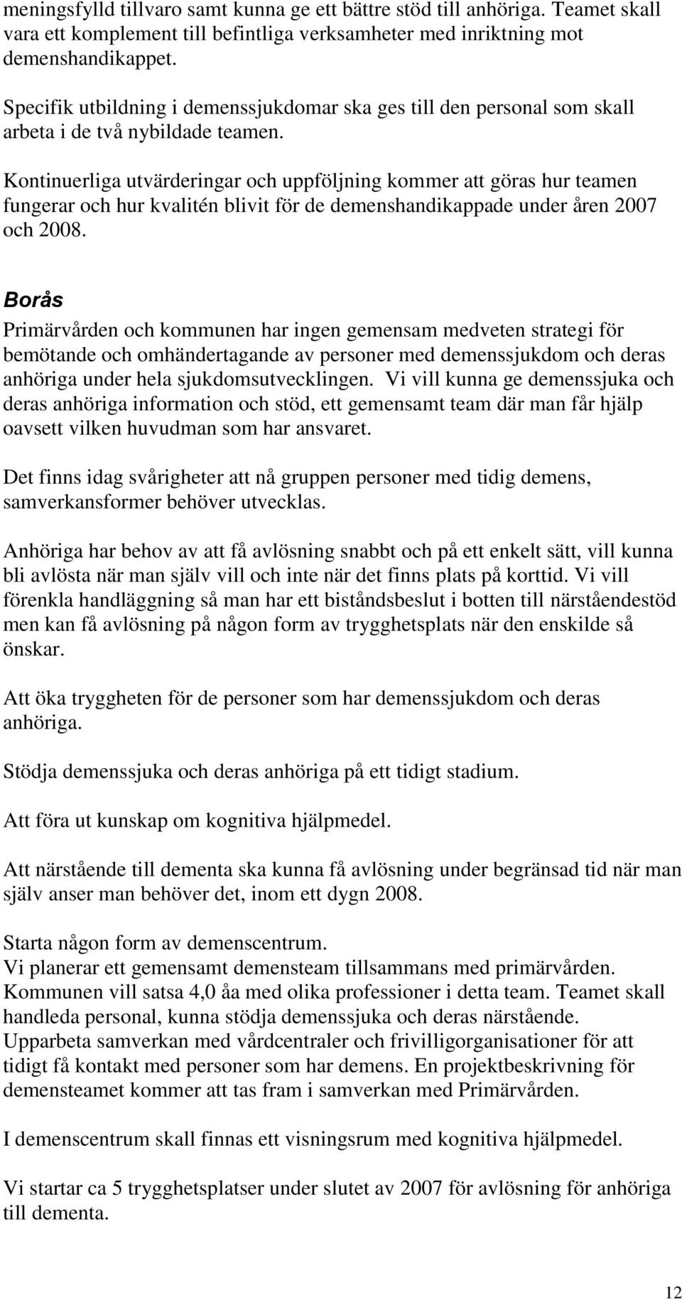 Kontinuerliga utvärderingar och uppföljning kommer att göras hur teamen fungerar och hur kvalitén blivit för de demenshandikappade under åren 2007 och 2008.