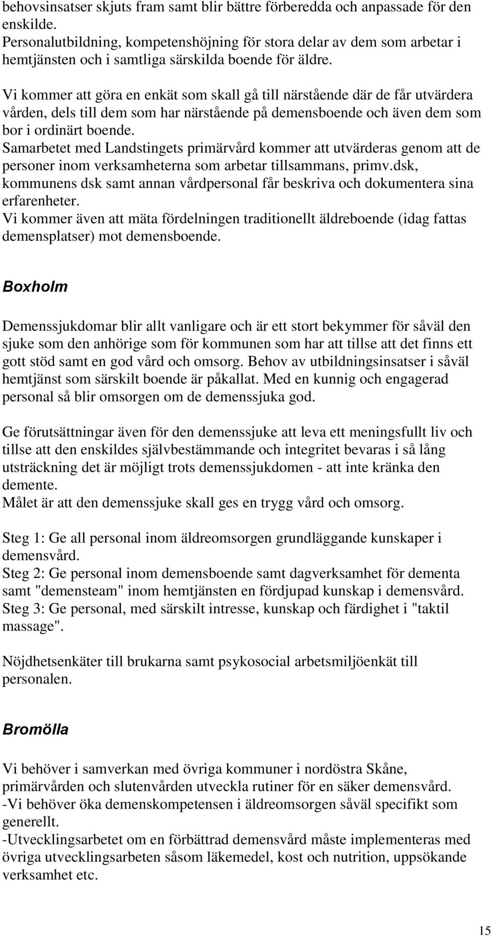 Vi kommer att göra en enkät som skall gå till närstående där de får utvärdera vården, dels till dem som har närstående på demensboende och även dem som bor i ordinärt boende.