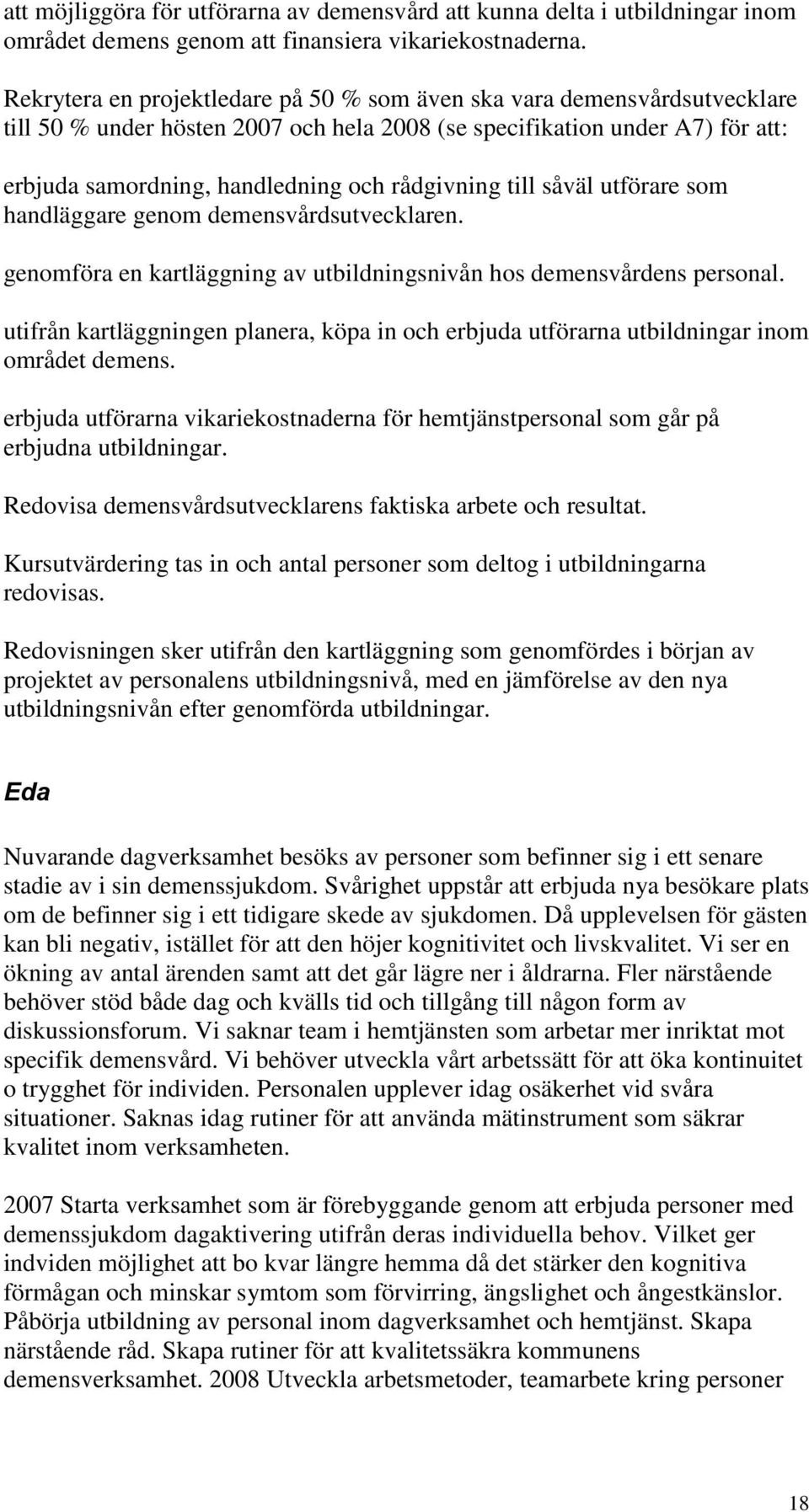 rådgivning till såväl utförare som handläggare genom demensvårdsutvecklaren. genomföra en kartläggning av utbildningsnivån hos demensvårdens personal.