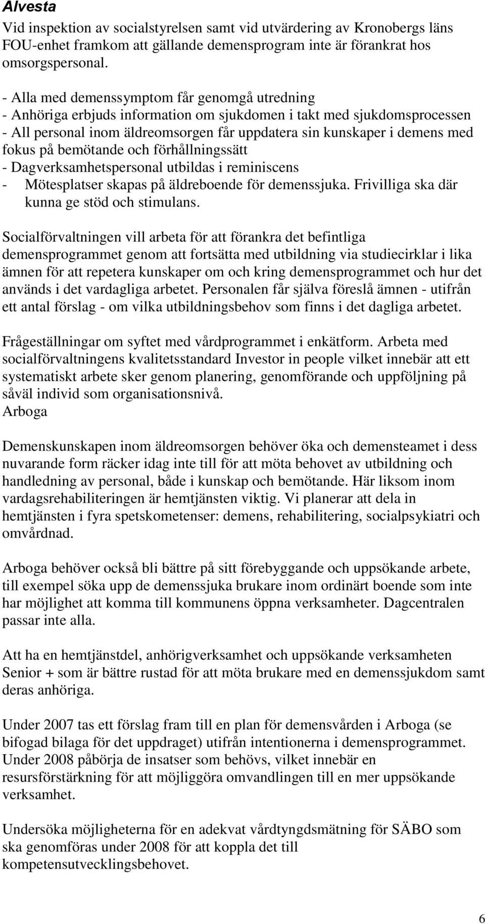 fokus på bemötande och förhållningssätt - Dagverksamhetspersonal utbildas i reminiscens - Mötesplatser skapas på äldreboende för demenssjuka. Frivilliga ska där kunna ge stöd och stimulans.