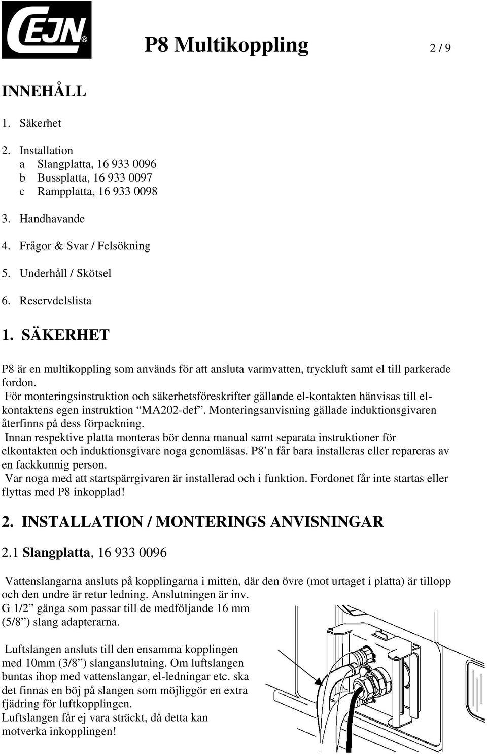 För monteringsinstruktion och säkerhetsföreskrifter gällande el-kontakten hänvisas till elkontaktens egen instruktion MA202-def.