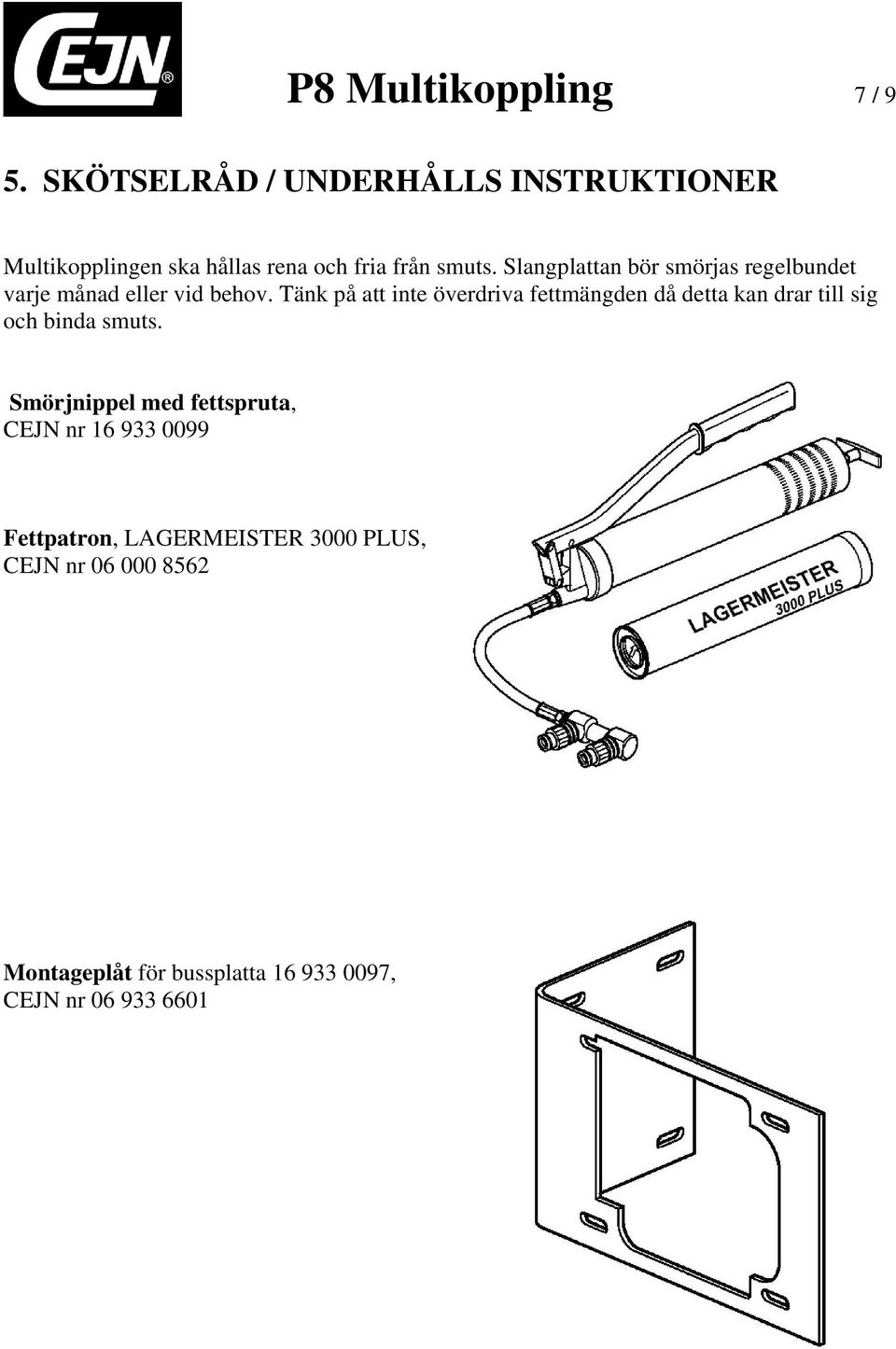 Slangplattan bör smörjas regelbundet varje månad eller vid behov.