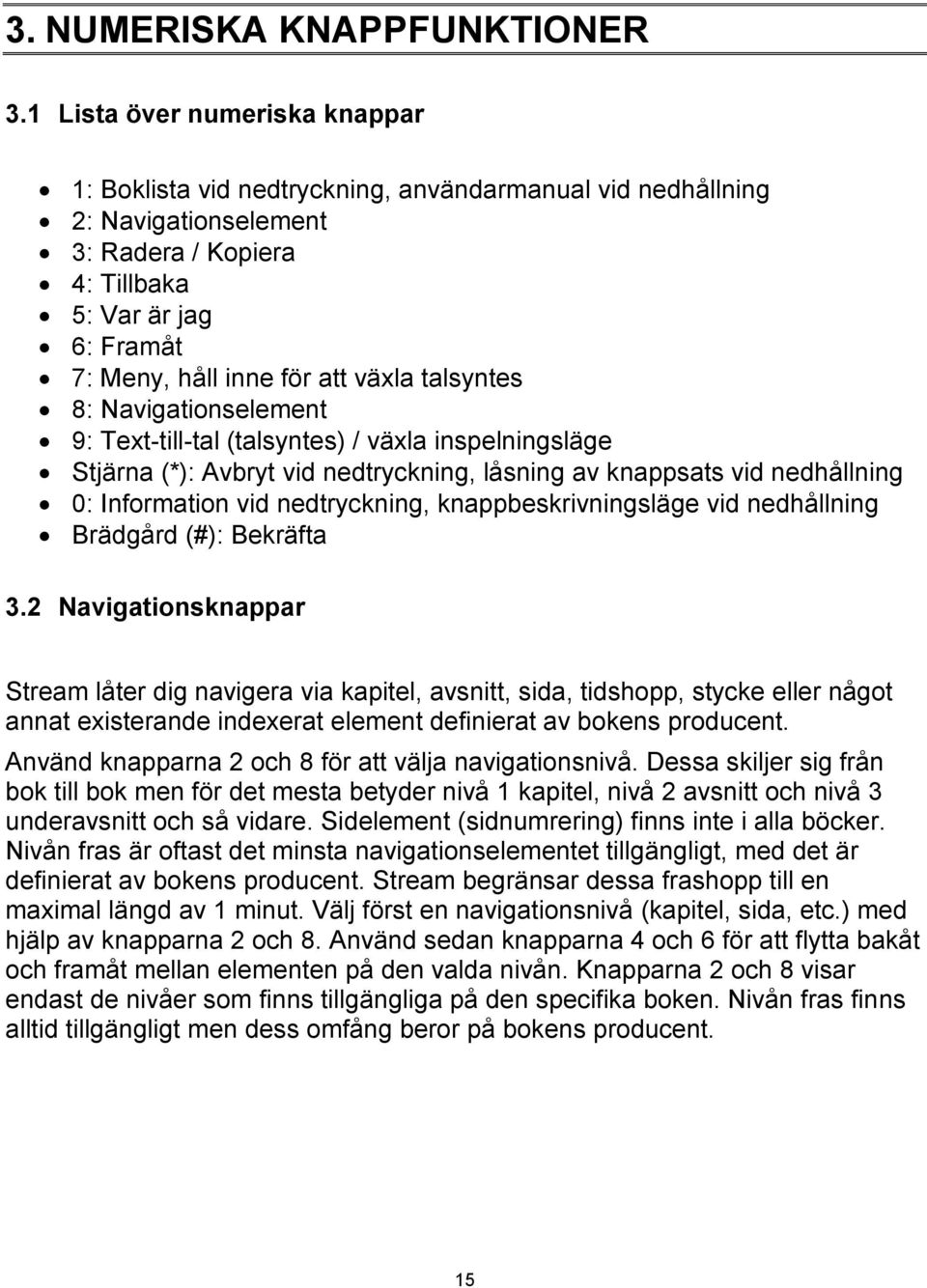 växla talsyntes 8: Navigationselement 9: Text-till-tal (talsyntes) / växla inspelningsläge Stjärna (*): Avbryt vid nedtryckning, låsning av knappsats vid nedhållning 0: Information vid nedtryckning,