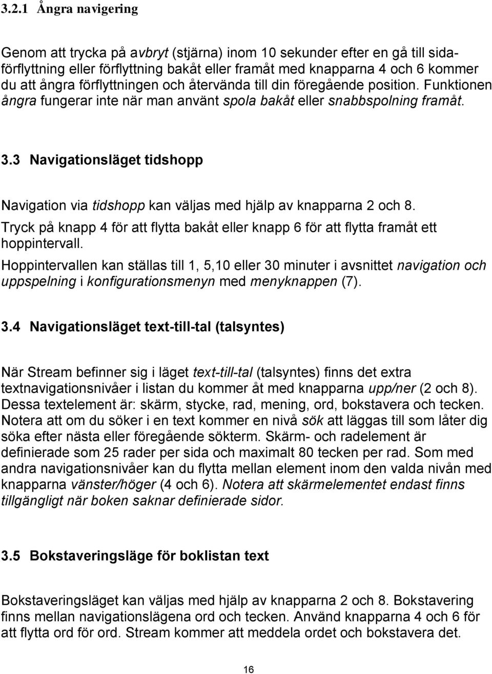 3 Navigationsläget tidshopp Navigation via tidshopp kan väljas med hjälp av knapparna 2 och 8. Tryck på knapp 4 för att flytta bakåt eller knapp 6 för att flytta framåt ett hoppintervall.