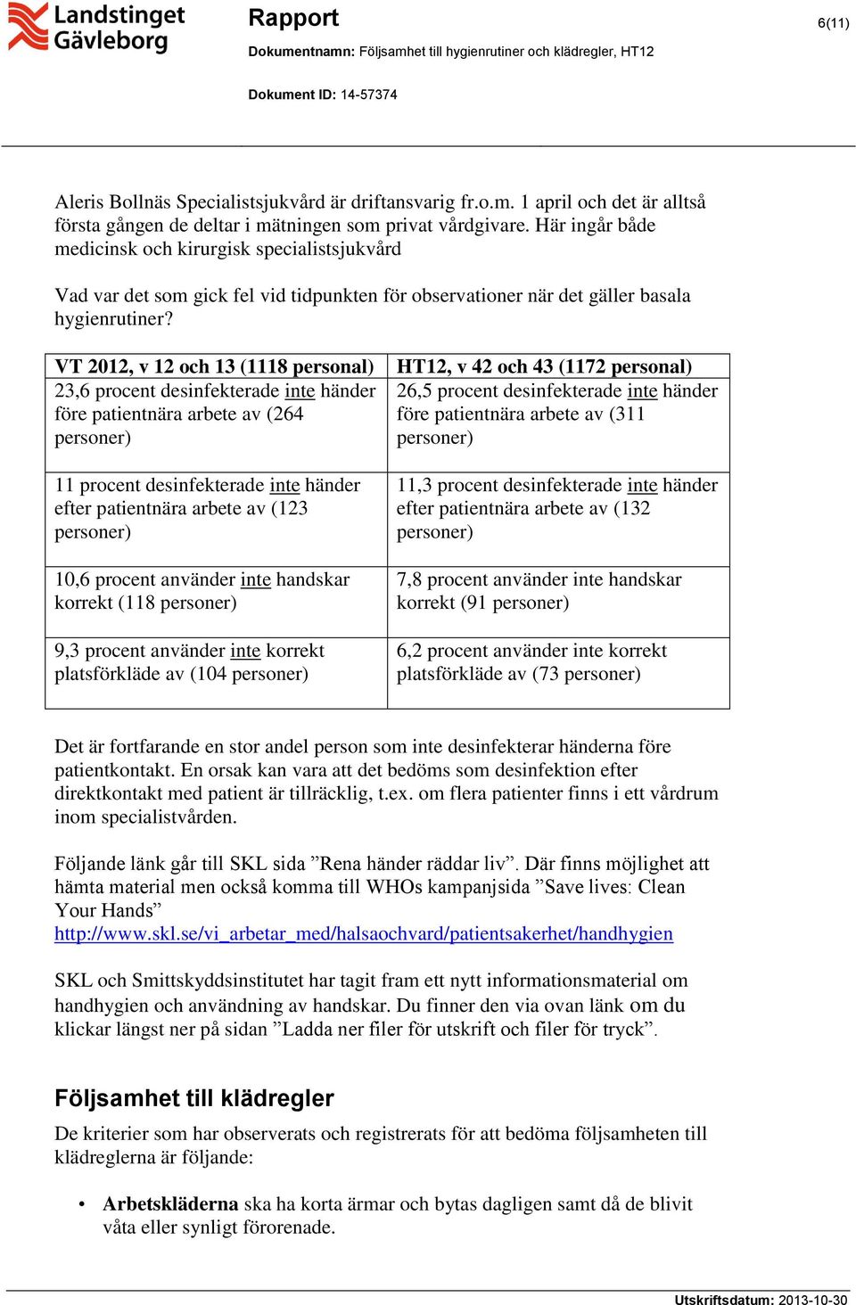 VT 212, v 12 och 13 (1118 personal) 23,6 procent desinfekterade inte händer före patientnära arbete av (264 11 procent desinfekterade inte händer efter patientnära arbete av (123 1,6 procent använder