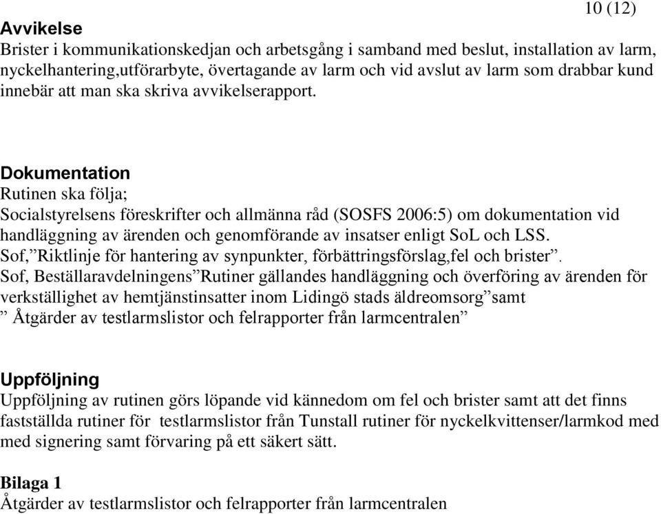 Dokumentation Rutinen ska följa; Socialstyrelsens föreskrifter och allmänna råd (SOSFS 2006:5) om dokumentation vid handläggning av ärenden och genomförande av insatser enligt SoL och LSS.