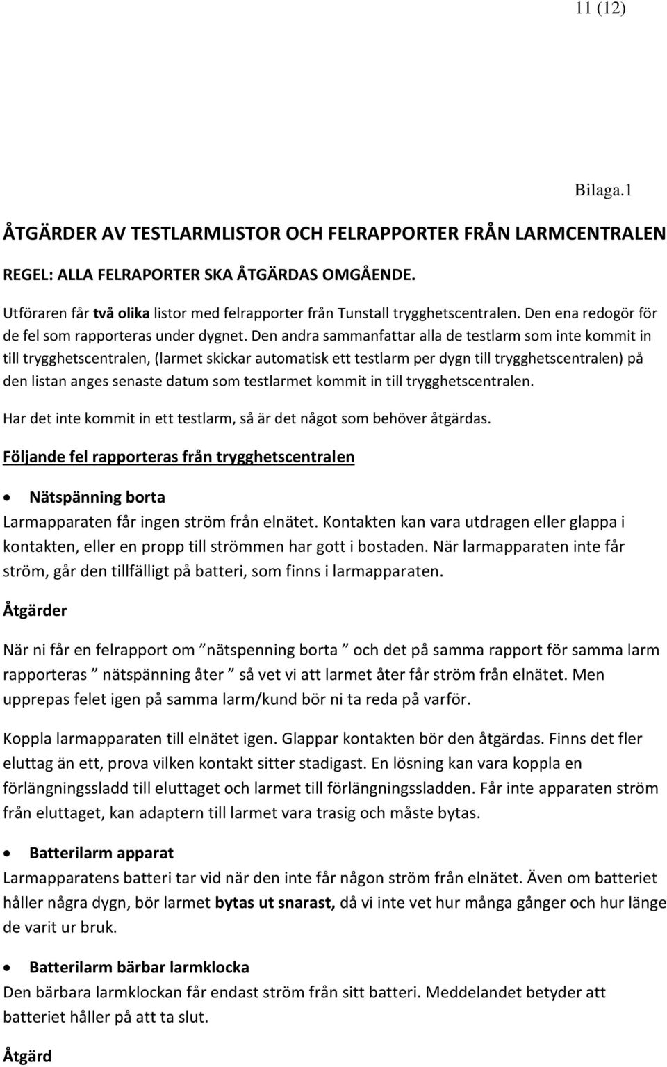 Den andra sammanfattar alla de testlarm som inte kommit in till trygghetscentralen, (larmet skickar automatisk ett testlarm per dygn till trygghetscentralen) på den listan anges senaste datum som