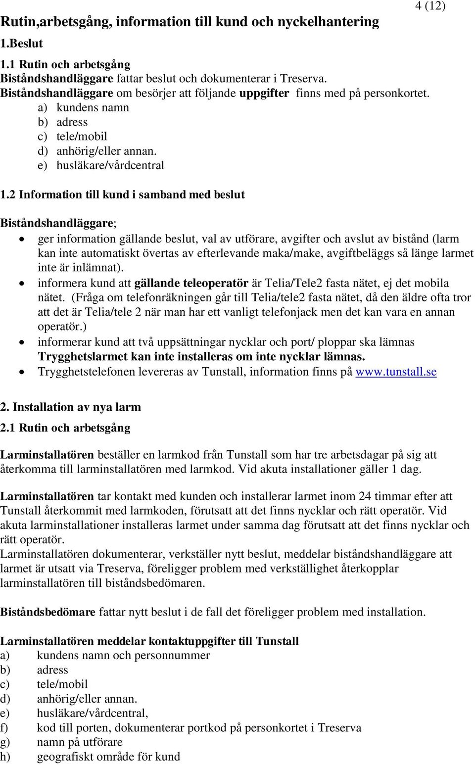 2 Information till kund i samband med beslut 4 (12) Biståndshandläggare; ger information gällande beslut, val av utförare, avgifter och avslut av bistånd (larm kan inte automatiskt övertas av