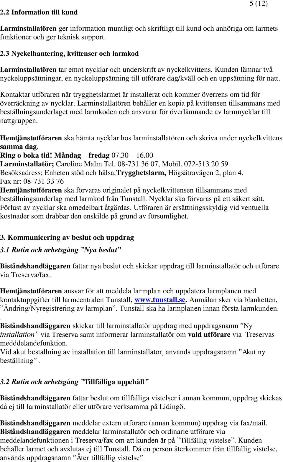 Kunden lämnar två nyckeluppsättningar, en nyckeluppsättning till utförare dag/kväll och en uppsättning för natt.