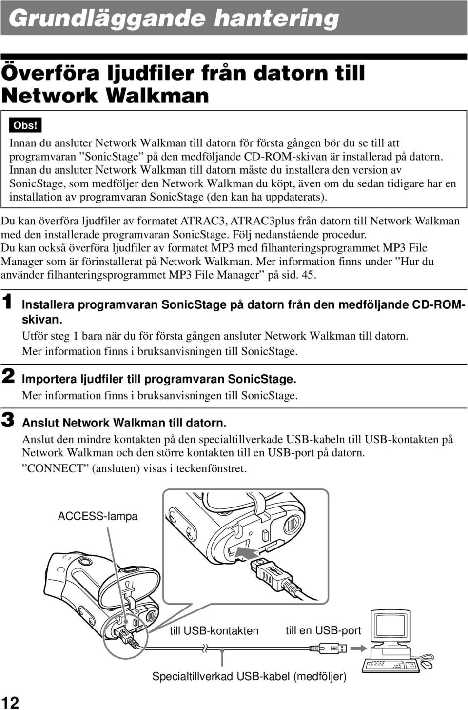 Innan du ansluter Network Walkman till datorn måste du installera den version av SonicStage, som medföljer den Network Walkman du köpt, även om du sedan tidigare har en installation av programvaran