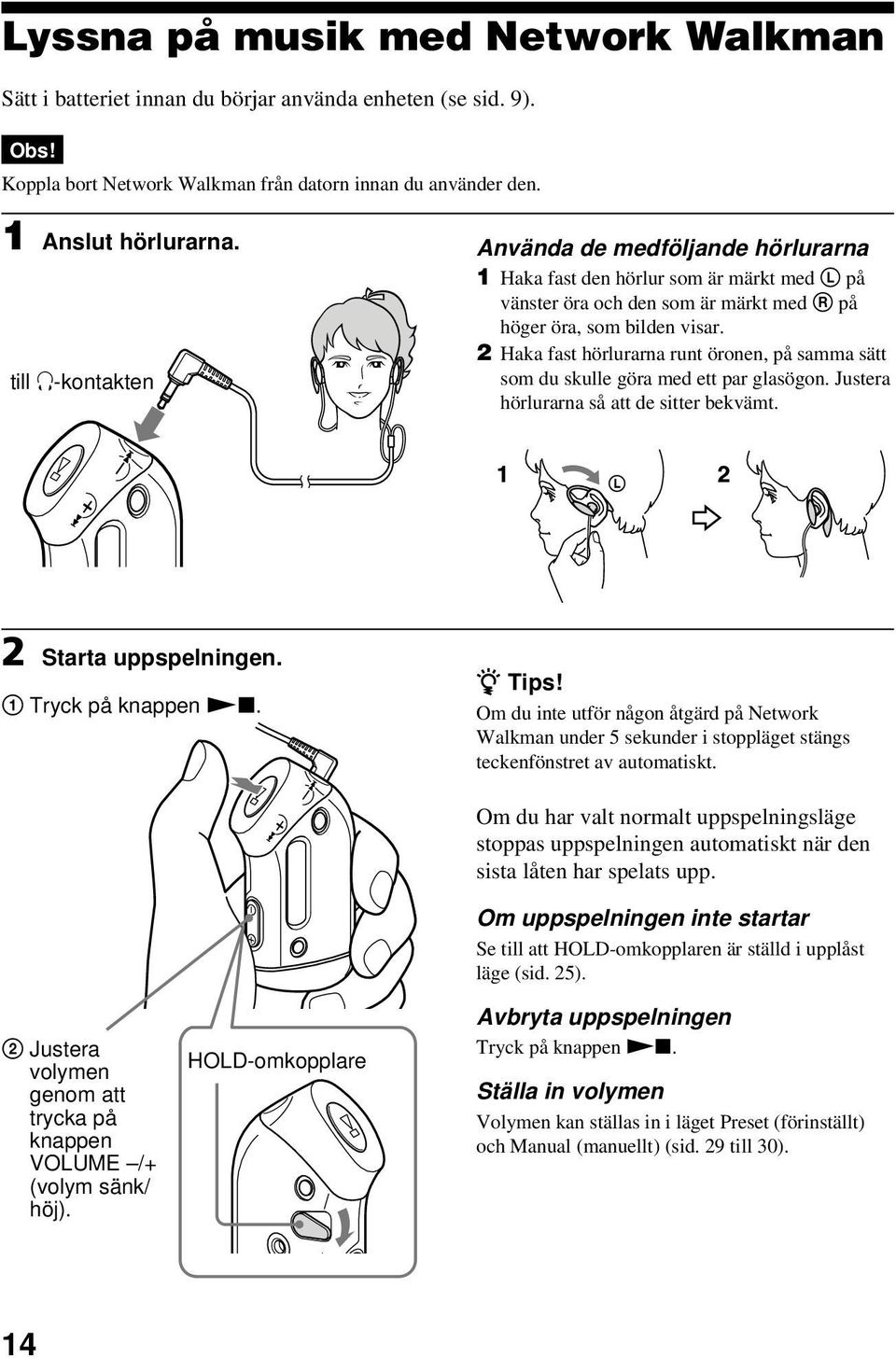 2 Haka fast hörlurarna runt öronen, på samma sätt som du skulle göra med ett par glasögon. Justera hörlurarna så att de sitter bekvämt. 2 Starta uppspelningen. 1 Tryck på knappen Nx. z Tips!