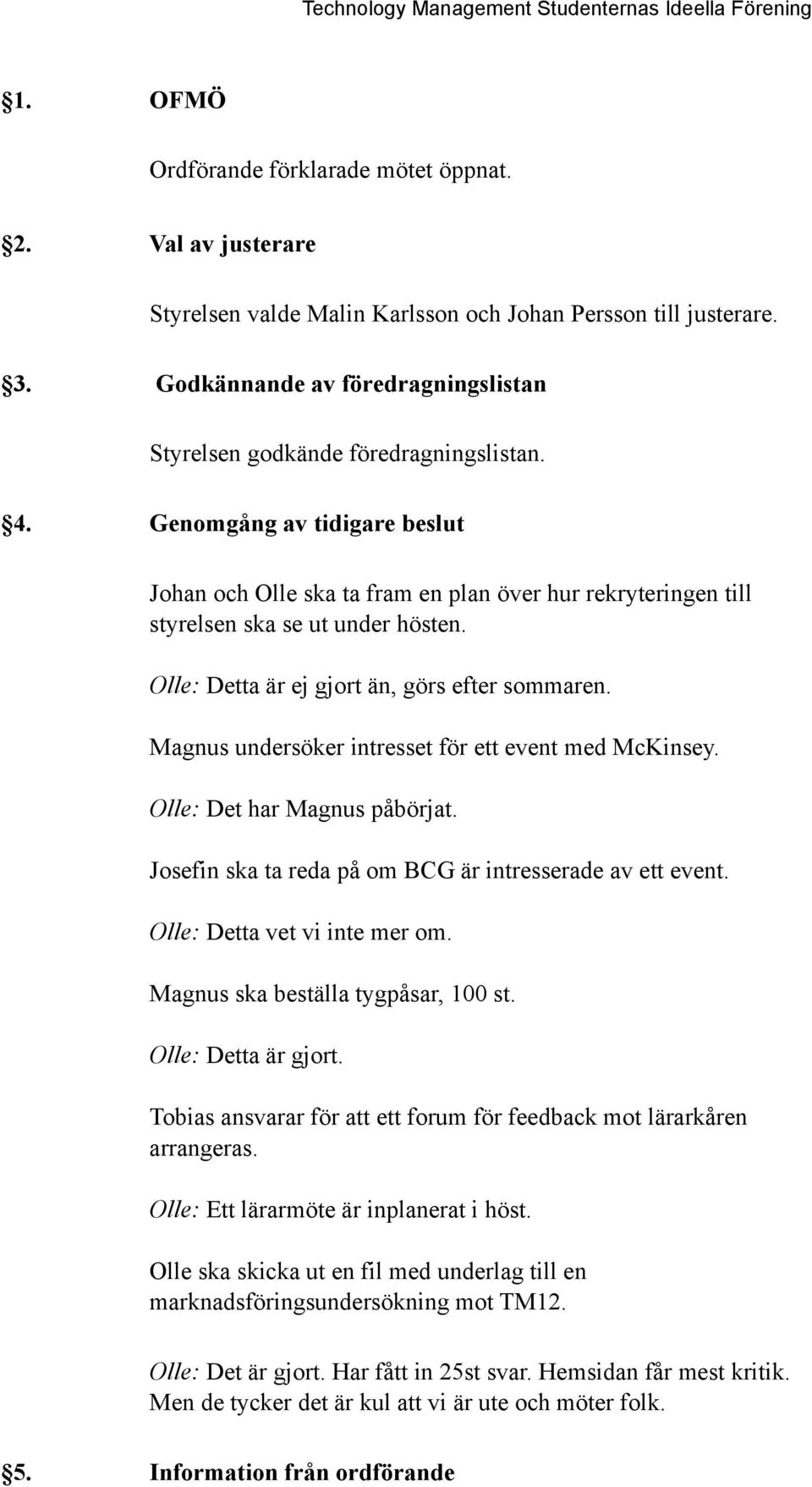 Genomgång av tidigare beslut Johan och Olle ska ta fram en plan över hur rekryteringen till styrelsen ska se ut under hösten. Olle: Detta är ej gjort än, görs efter sommaren.