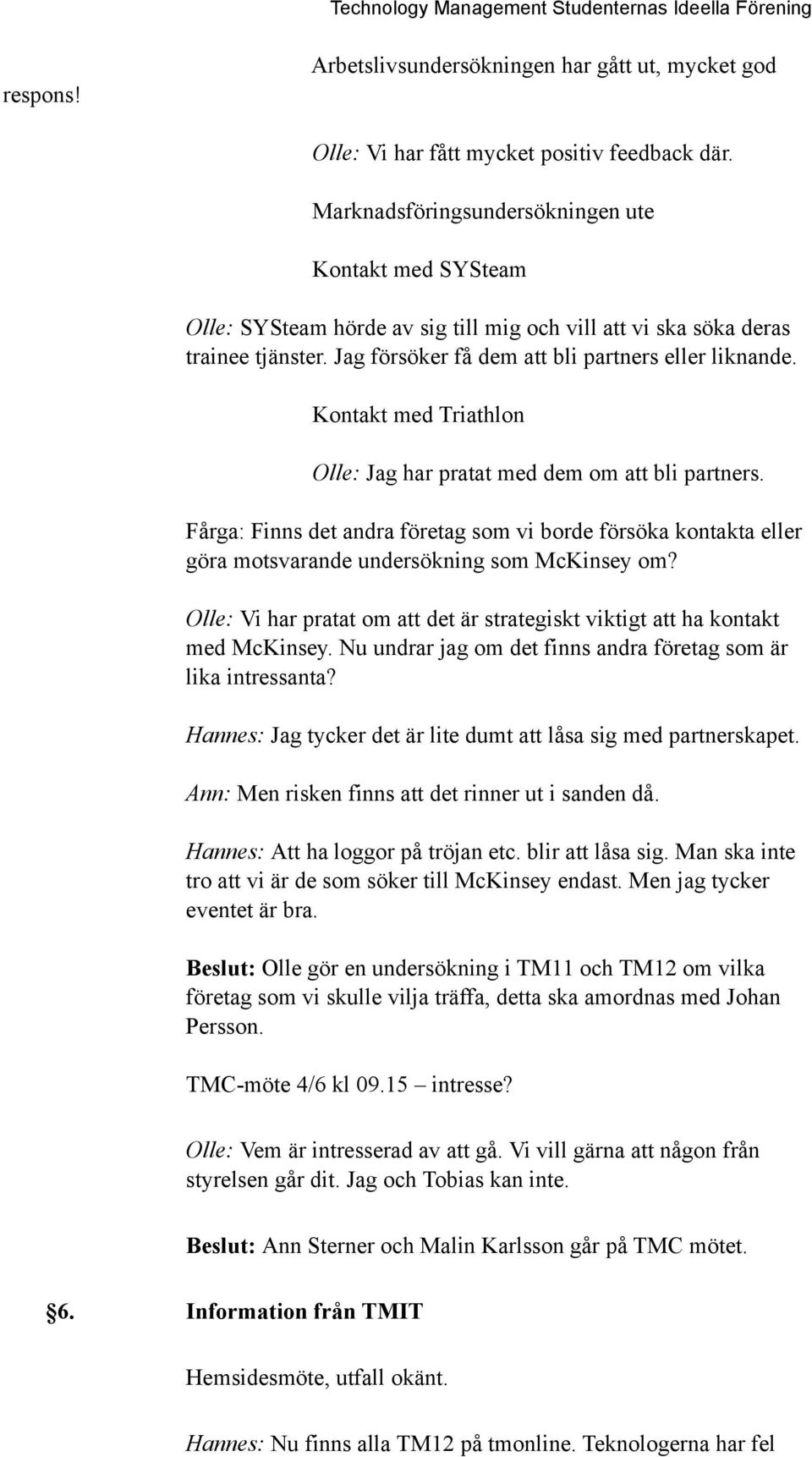 Kontakt med Triathlon Olle: Jag har pratat med dem om att bli partners. Fårga: Finns det andra företag som vi borde försöka kontakta eller göra motsvarande undersökning som McKinsey om?