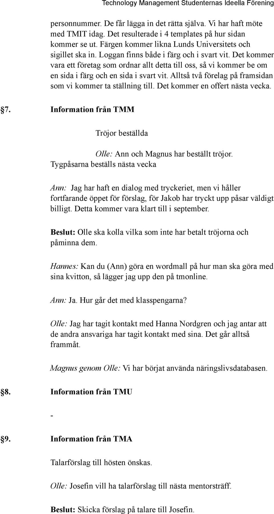 Alltså två förelag på framsidan som vi kommer ta ställning till. Det kommer en offert nästa vecka. 7. Information från TMM Tröjor beställda Olle: Ann och Magnus har beställt tröjor.