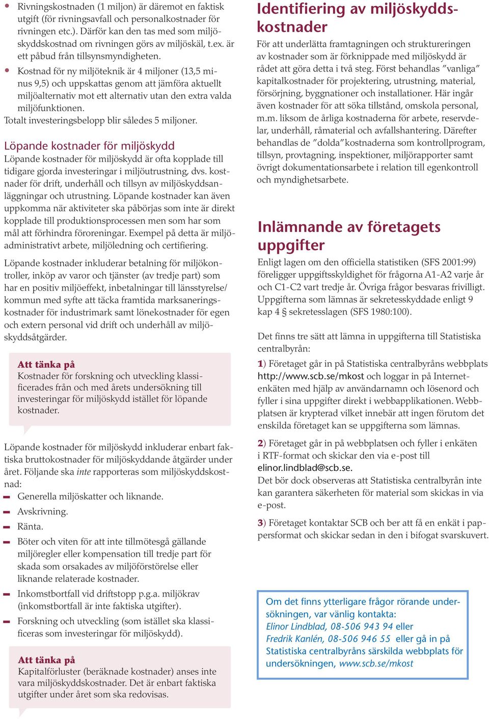 Kostnad för ny miljöteknik är 4 miljoner (13,5 minus 9,5) och uppskattas genom att jämföra aktuellt miljöalternativ mot ett alternativ utan den extra valda miljöfunktionen.