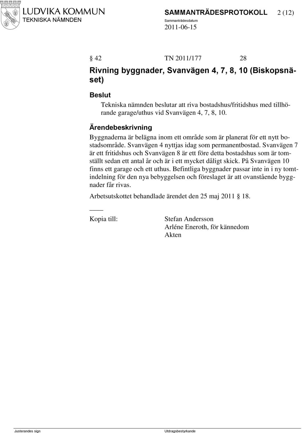 Svanvägen 7 är ett fritidshus och Svanvägen 8 är ett före detta bostadshus som är tomställt sedan ett antal år och är i ett mycket dåligt skick. På Svanvägen 10 finns ett garage och ett uthus.