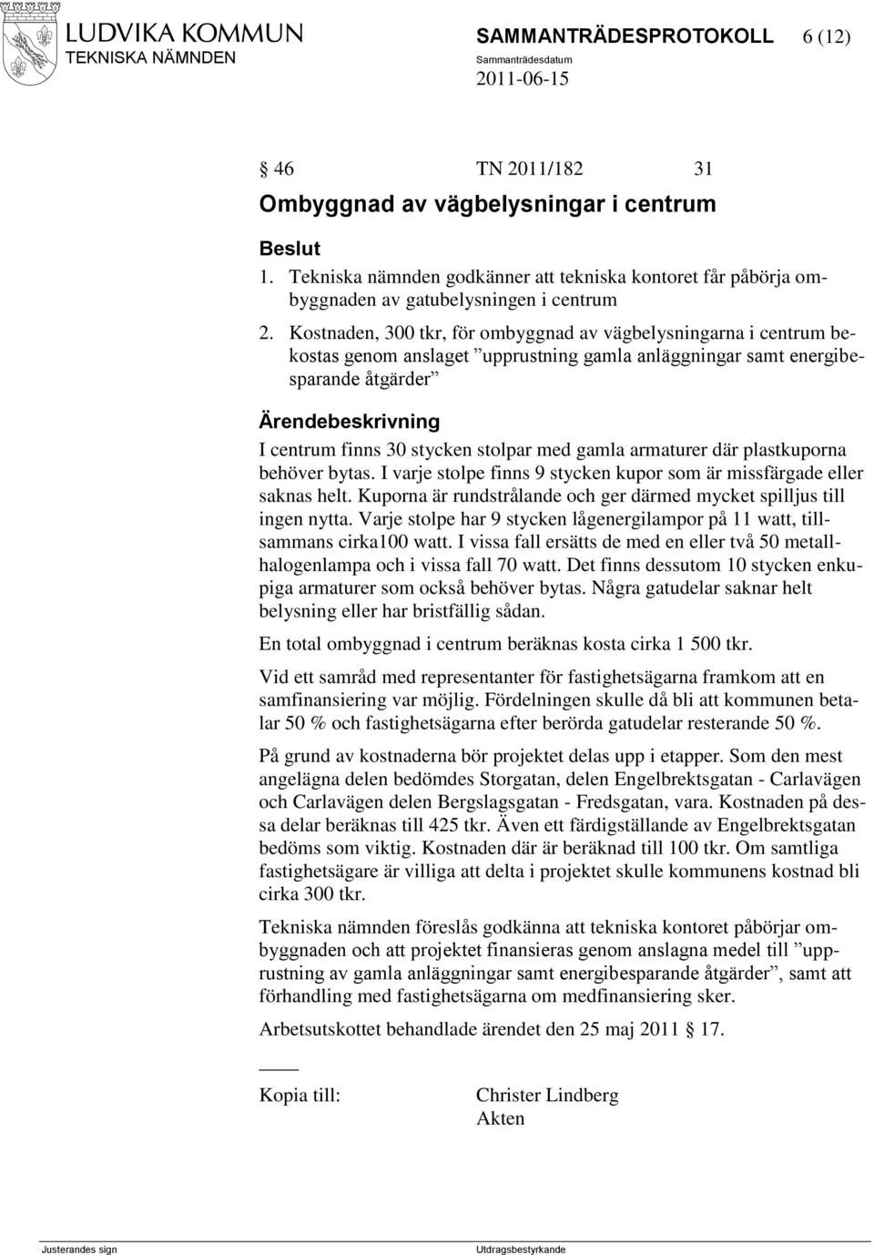 armaturer där plastkuporna behöver bytas. I varje stolpe finns 9 stycken kupor som är missfärgade eller saknas helt. Kuporna är rundstrålande och ger därmed mycket spilljus till ingen nytta.