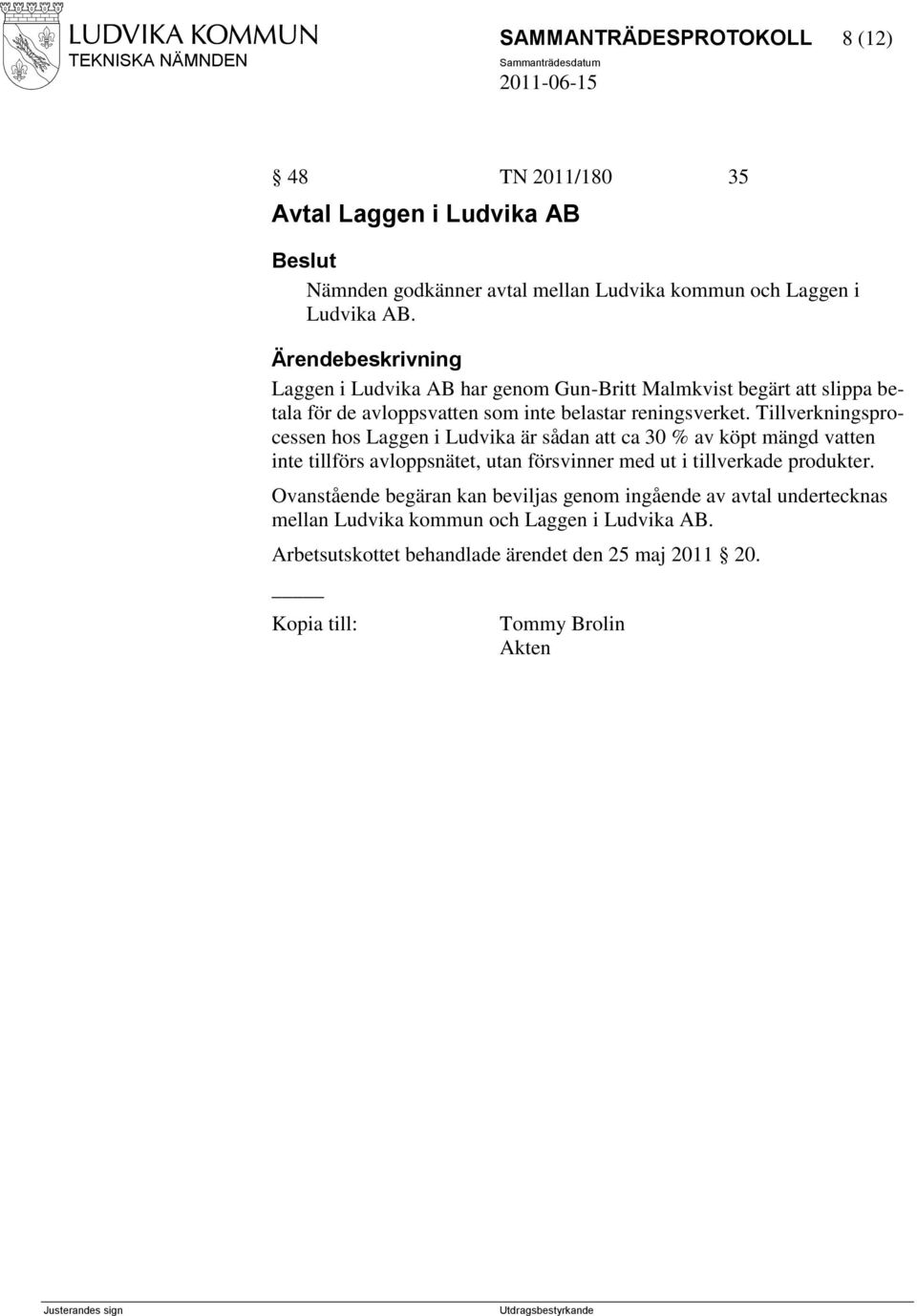 Tillverkningsprocessen hos Laggen i Ludvika är sådan att ca 30 % av köpt mängd vatten inte tillförs avloppsnätet, utan försvinner med ut i tillverkade