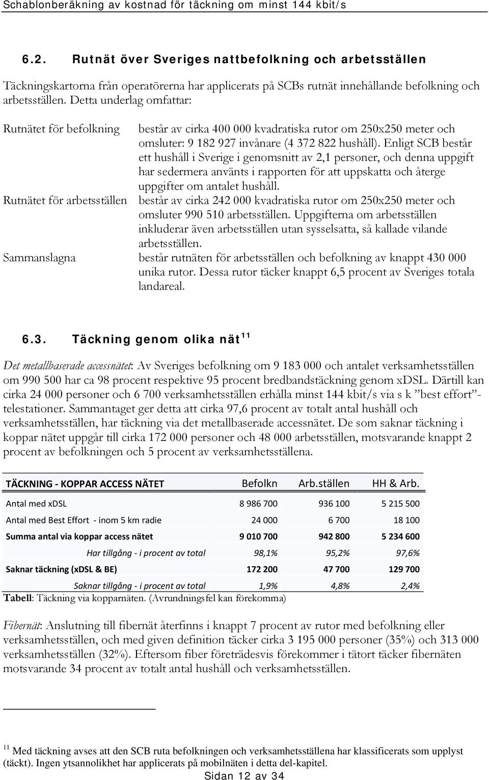 Enligt SCB består ett hushåll i Sverige i genomsnitt av 2,1 personer, och denna uppgift har sedermera använts i rapporten för att uppskatta och återge uppgifter om antalet hushåll.