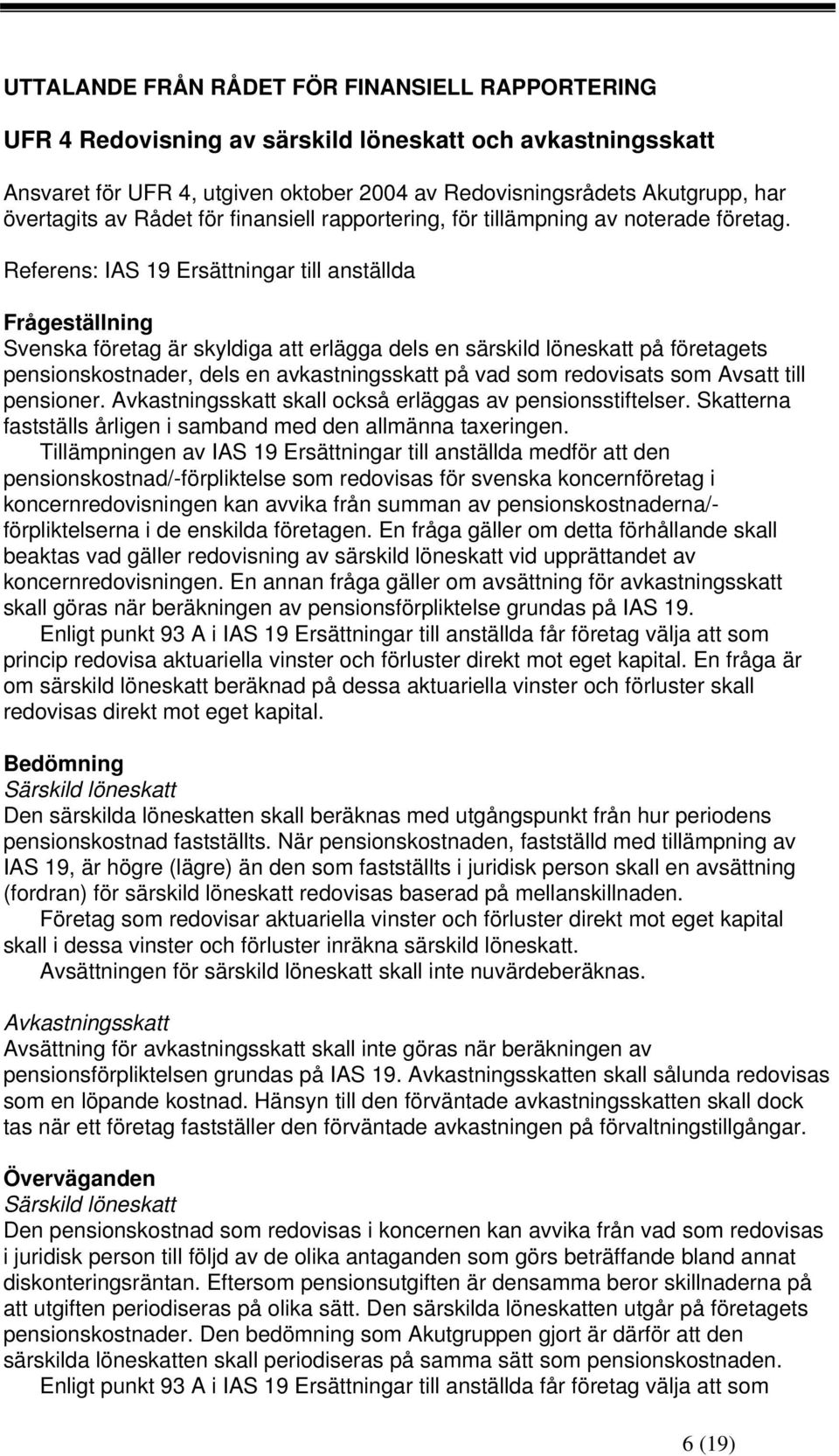 Referens: IAS 19 Ersättningar till anställda Frågeställning Svenska företag är skyldiga att erlägga dels en särskild löneskatt på företagets pensionskostnader, dels en avkastningsskatt på vad som