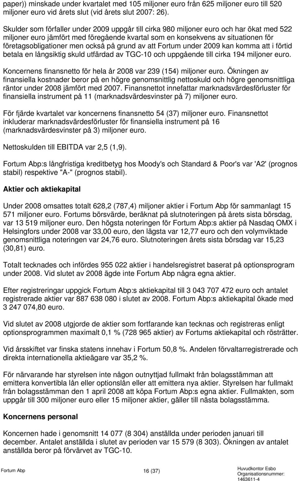 också på grund av att Fortum under 2009 kan komma att i förtid betala en långsiktig skuld utfärdad av TGC-10 och uppgående till cirka 194 miljoner euro.