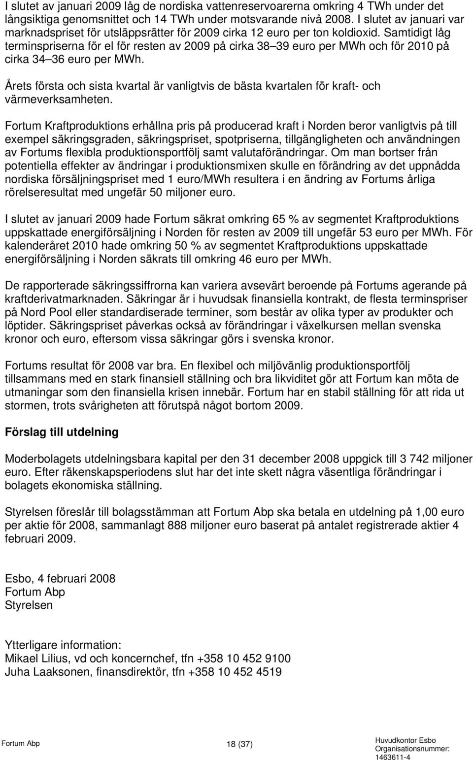 Samtidigt låg terminspriserna för el för resten av 2009 på cirka 38 39 euro per MWh och för 2010 på cirka 34 36 euro per MWh.