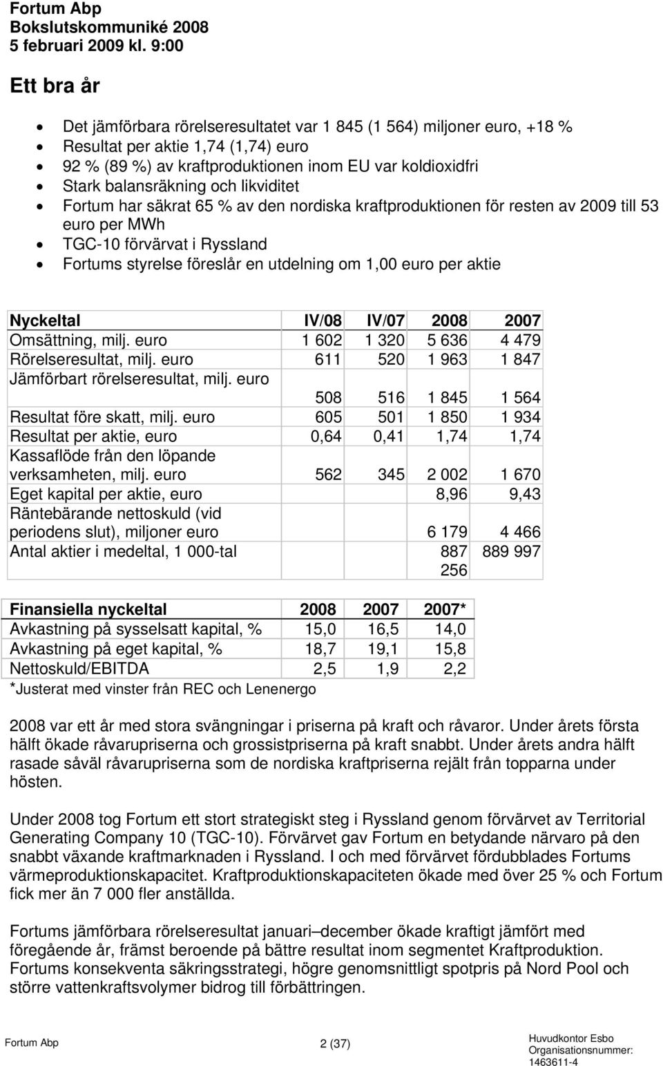 balansräkning och likviditet Fortum har säkrat 65 % av den nordiska kraftproduktionen för resten av 2009 till 53 euro per MWh TGC-10 förvärvat i Ryssland Fortums styrelse föreslår en utdelning om