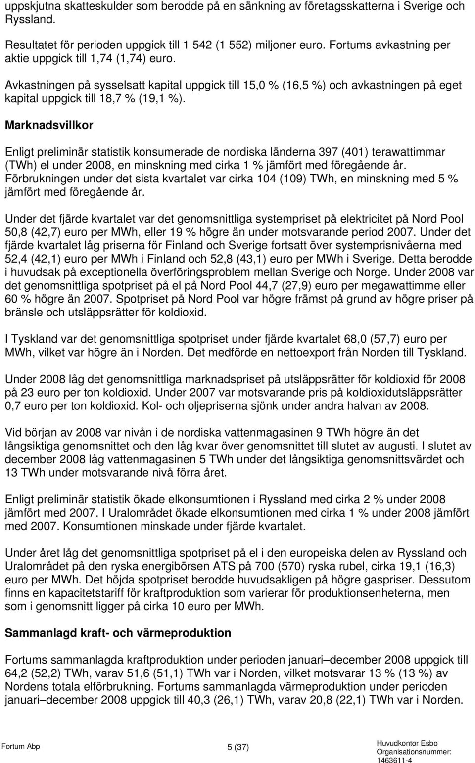 Marknadsvillkor Enligt preliminär statistik konsumerade de nordiska länderna 397 (401) terawattimmar (TWh) el under, en minskning med cirka 1 % jämfört med föregående år.