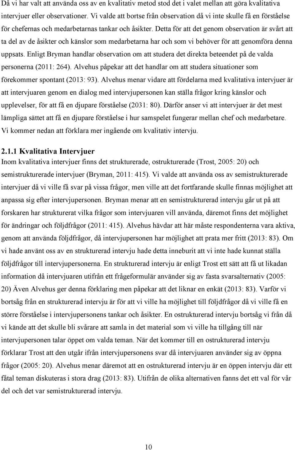 Detta för att det genom observation är svårt att ta del av de åsikter och känslor som medarbetarna har och som vi behöver för att genomföra denna uppsats.