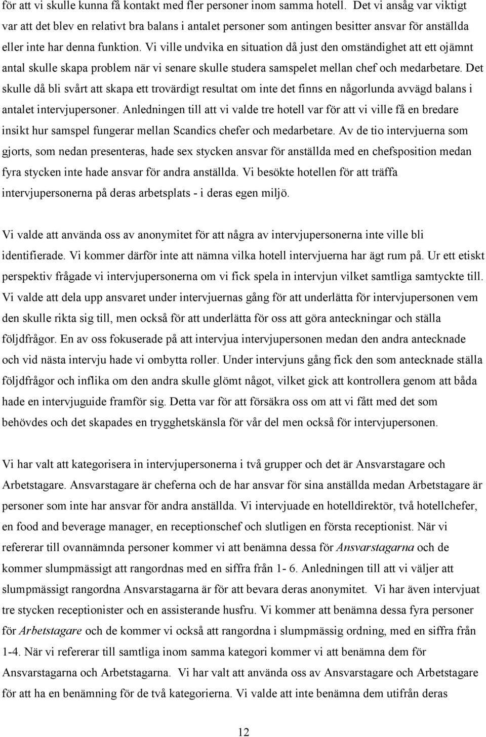 Vi ville undvika en situation då just den omständighet att ett ojämnt antal skulle skapa problem när vi senare skulle studera samspelet mellan chef och medarbetare.