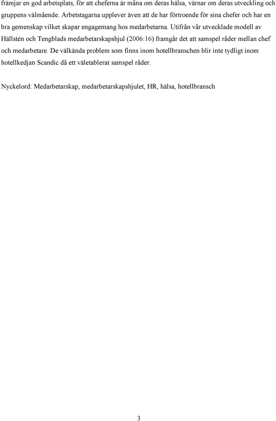 Utifrån vår utvecklade modell av Hällstén och Tengblads medarbetarskapshjul (2006:16) framgår det att samspel råder mellan chef och medarbetare.